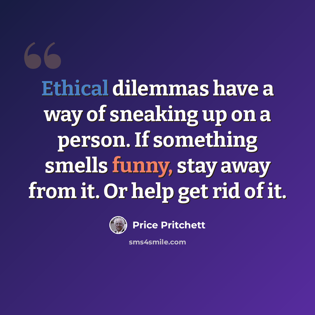 “Ethical dilemmas have a way of sneaking up on a person. If something smells funny, stay away from it. Or help get rid of it.” quote by Price Pritchett