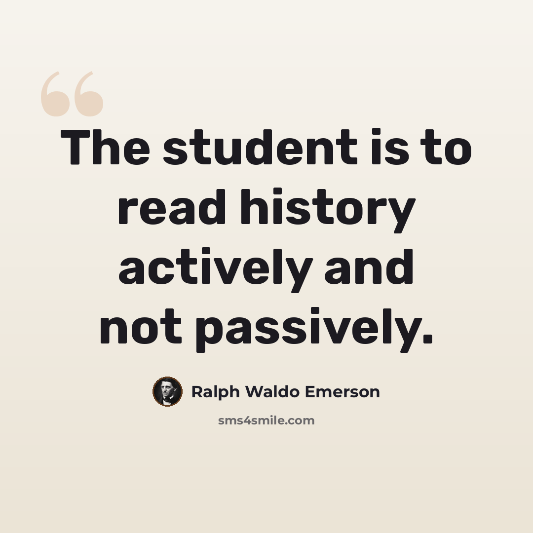 “The student is to read history actively and not passively.” quote by Ralph Waldo Emerson