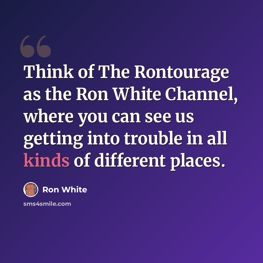 “Think of The Rontourage as the Ron White Channel, where you can see us getting into trouble in all kinds of different places.” quote by Ron White