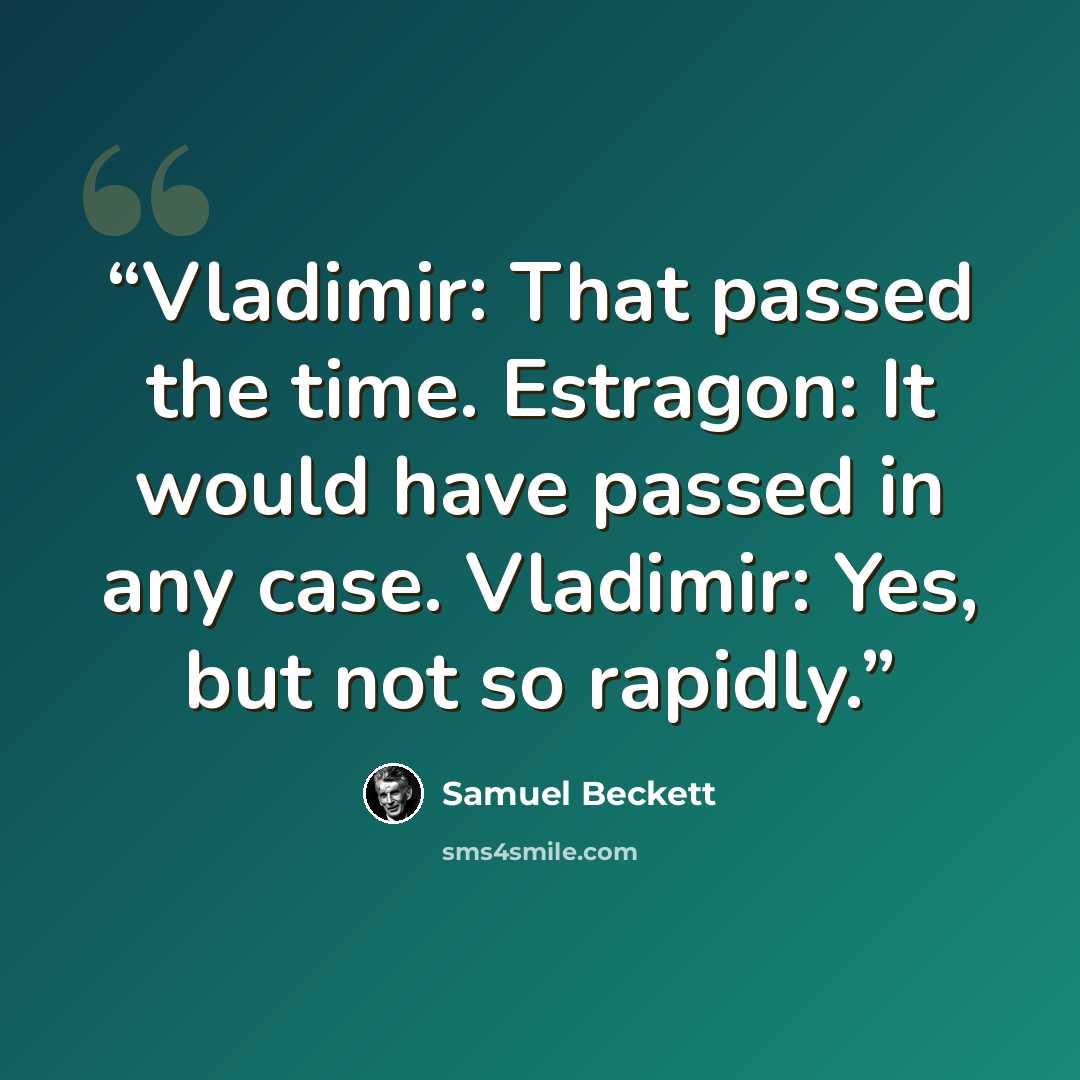“Vladimir: That passed the time. Estragon: It would have passed in any case. Vladimir: Yes, but not so rapidly.” quote by Samuel Beckett