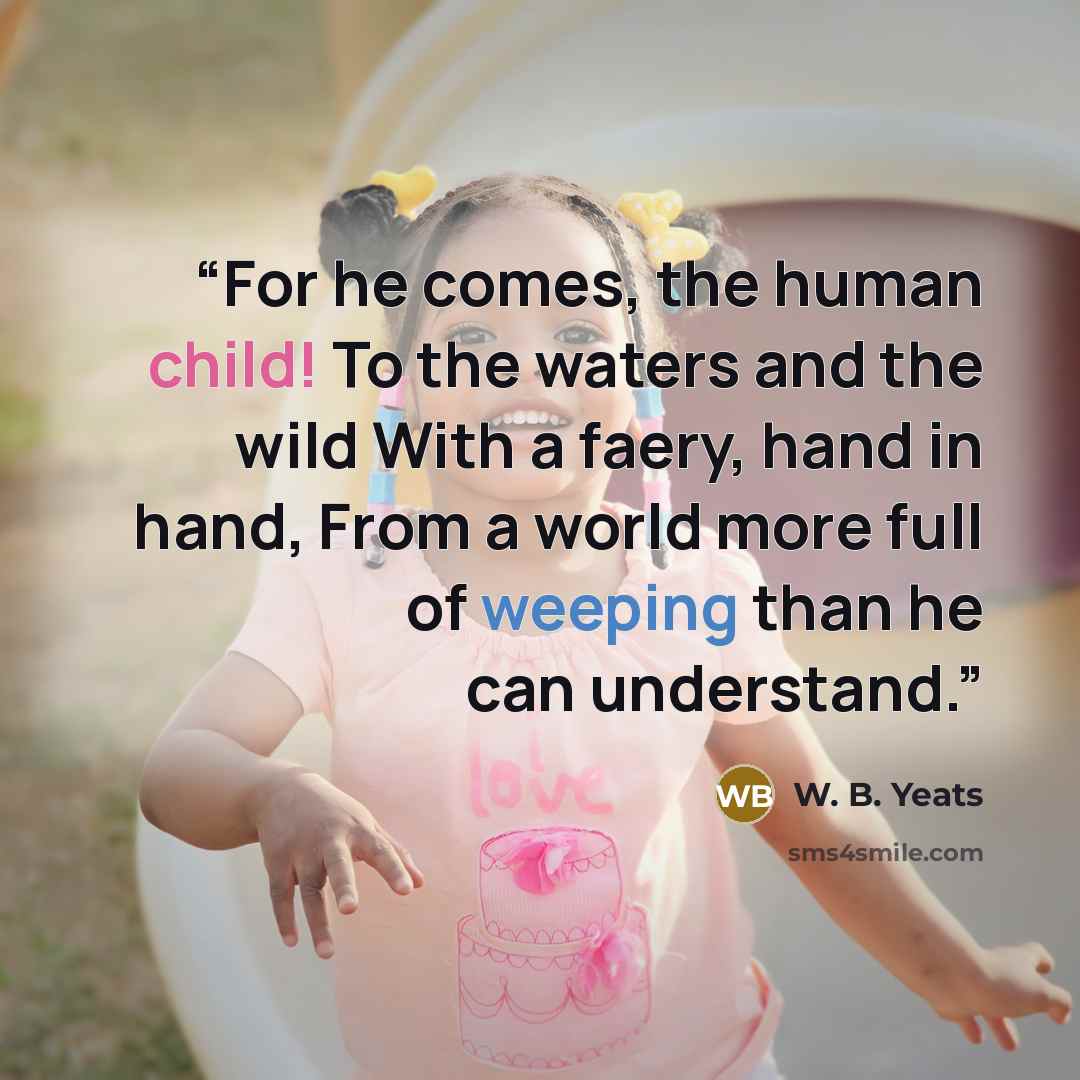 “For he comes, the human child! To the waters and the wild With a faery, hand in hand, From a world more full of weeping than he can understand.” quote by W. B. YEATS