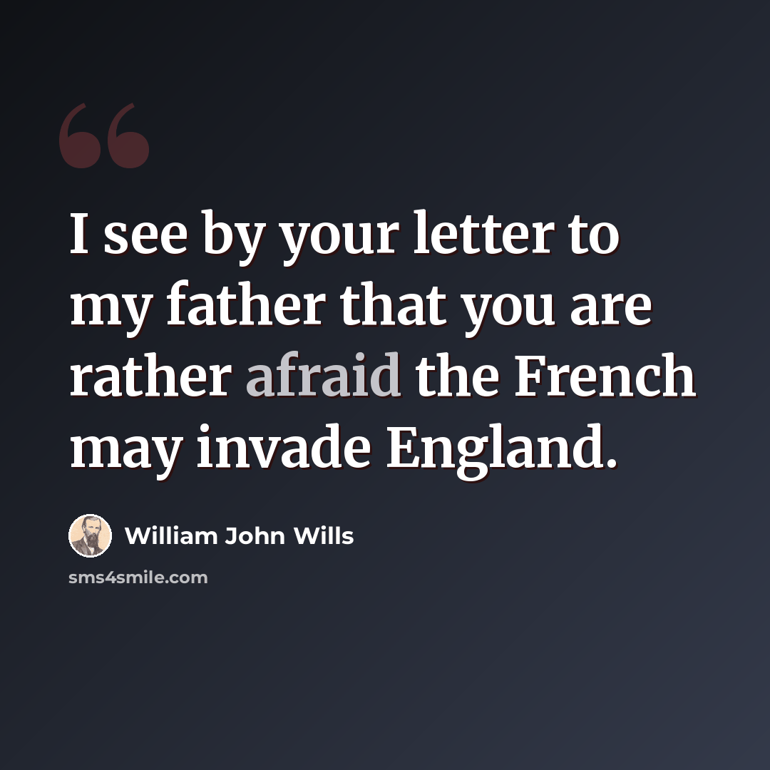 “I see by your letter to my father that you are rather afraid the French may invade England.” quote by William John Wills