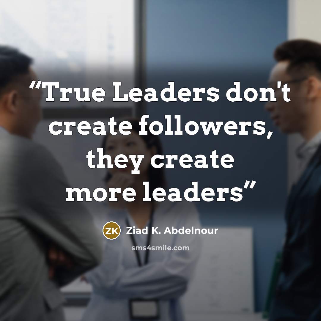 “True Leaders don't create followers, they create more leaders” quote by Ziad K. Abdelnour
