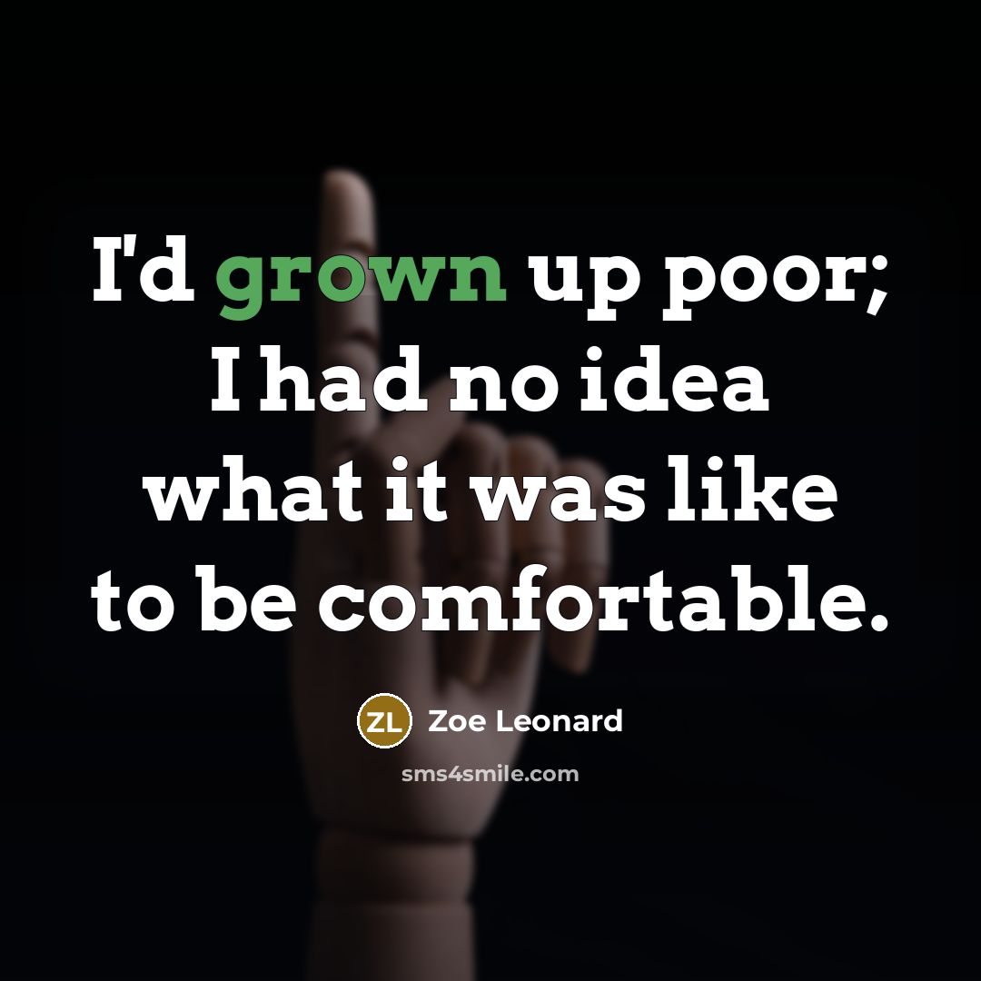 “I'd grown up poor; I had no idea what it was like to be comfortable.” quote by Zoe Leonard