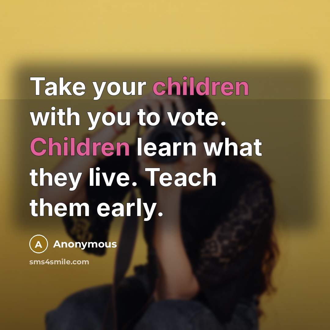 “Take your children with you to vote. Children learn what they live. Teach them early.” quote by Anonymous