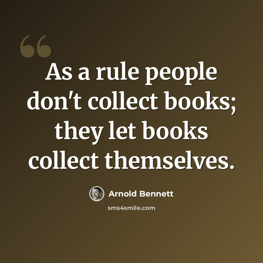 “As a rule people don't collect books; they let books collect themselves.” quote by Arnold Bennett
