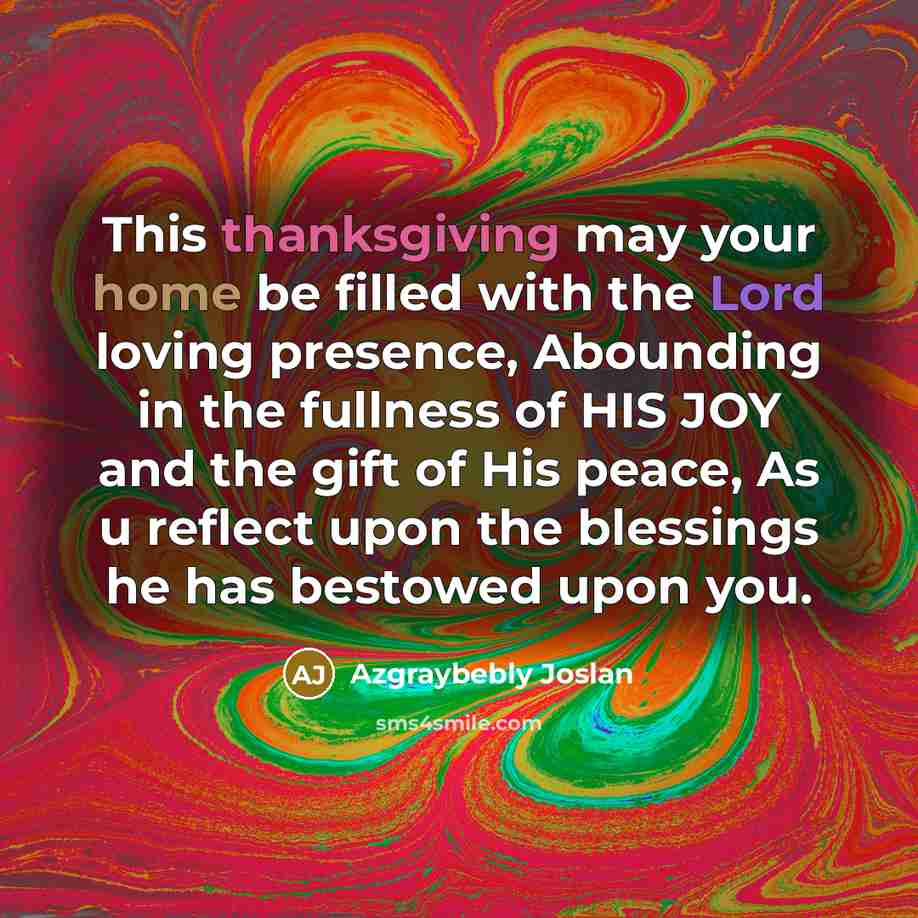 “This thanksgiving may your home be filled with the Lord loving presence, Abounding in the fullness of HIS JOY and the gift of His peace, As u reflect upon the blessings he has bestowed upon you.” quote by Azgraybebly Joslan