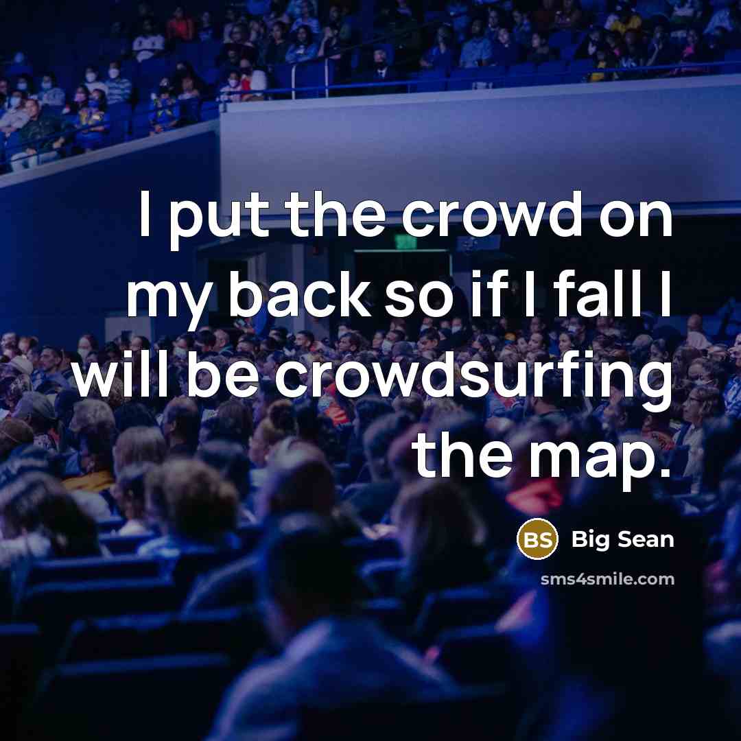 “I put the crowd on my back so if I fall I will be crowdsurfing the map.” quote by Big Sean