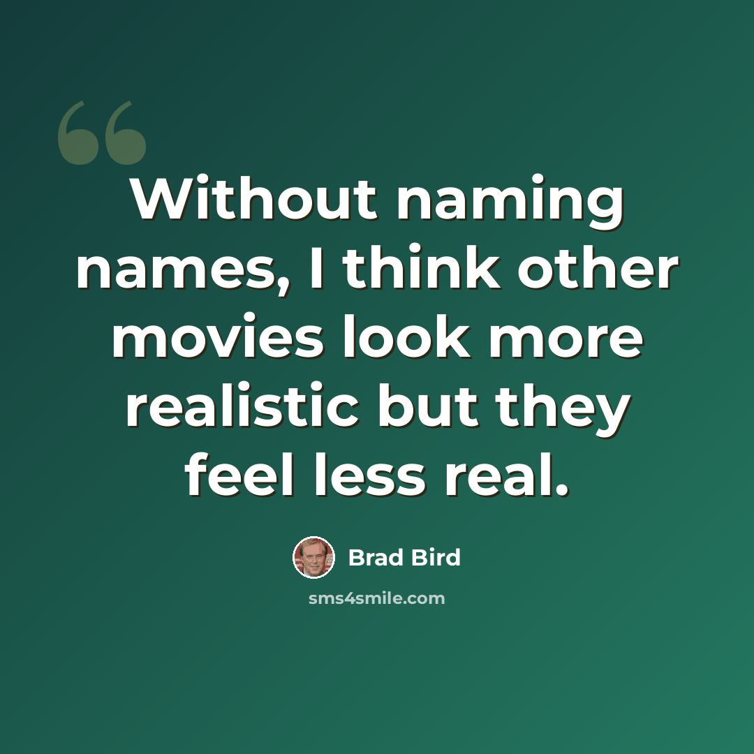 “Without naming names, I think other movies look more realistic but they feel less real.” quote by Brad Bird