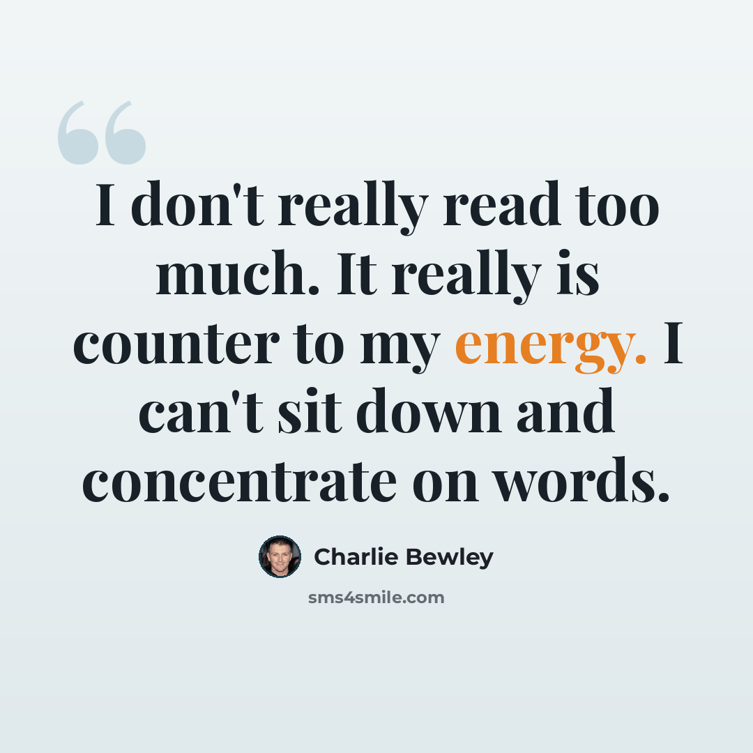 “I don't really read too much. It really is counter to my energy. I can't sit down and concentrate on words.” quote by Charlie Bewley