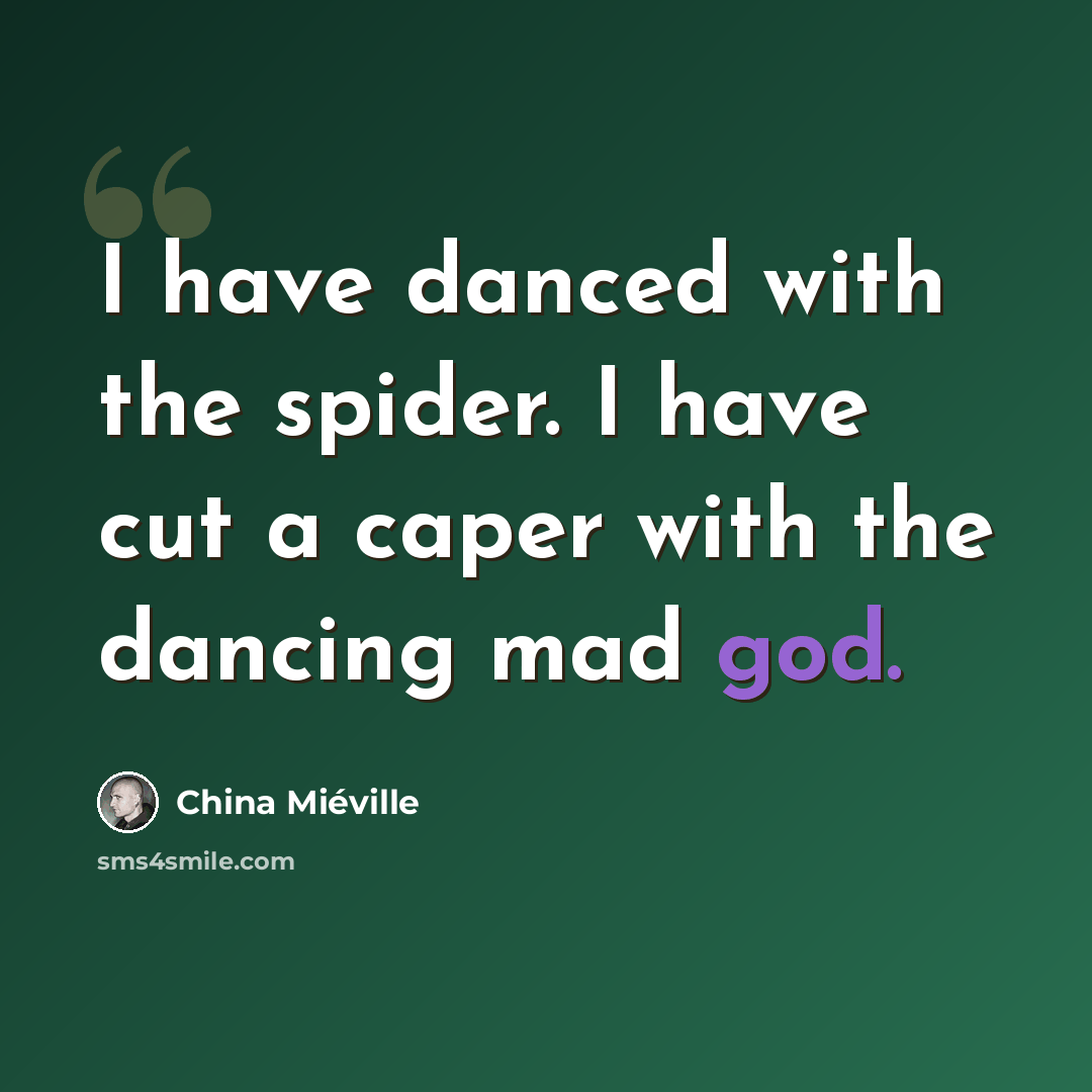 “I have danced with the spider. I have cut a caper with the dancing mad god.” quote by China Mieville