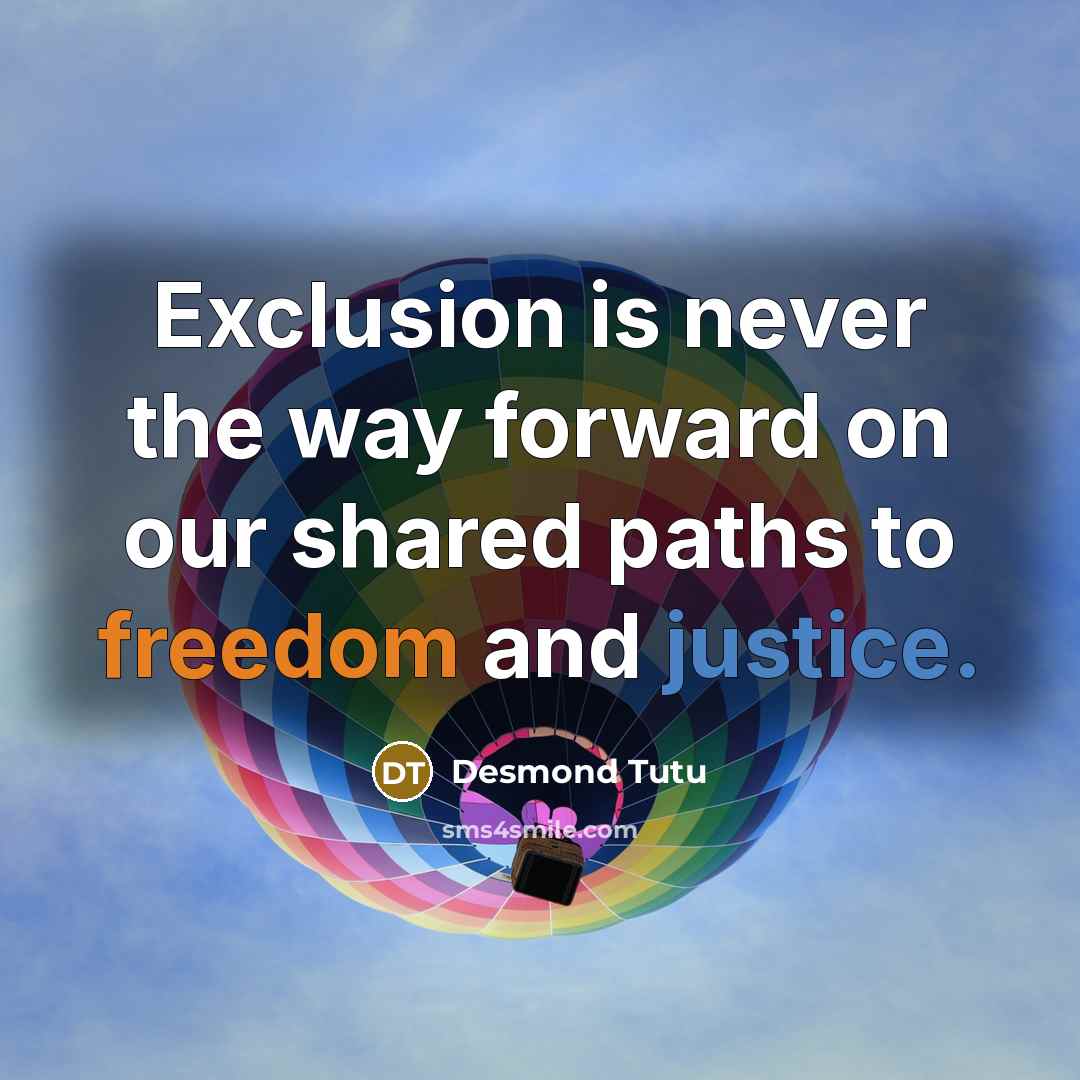 “Exclusion is never the way forward on our shared paths to freedom and justice.” quote by Desmond Tutu
