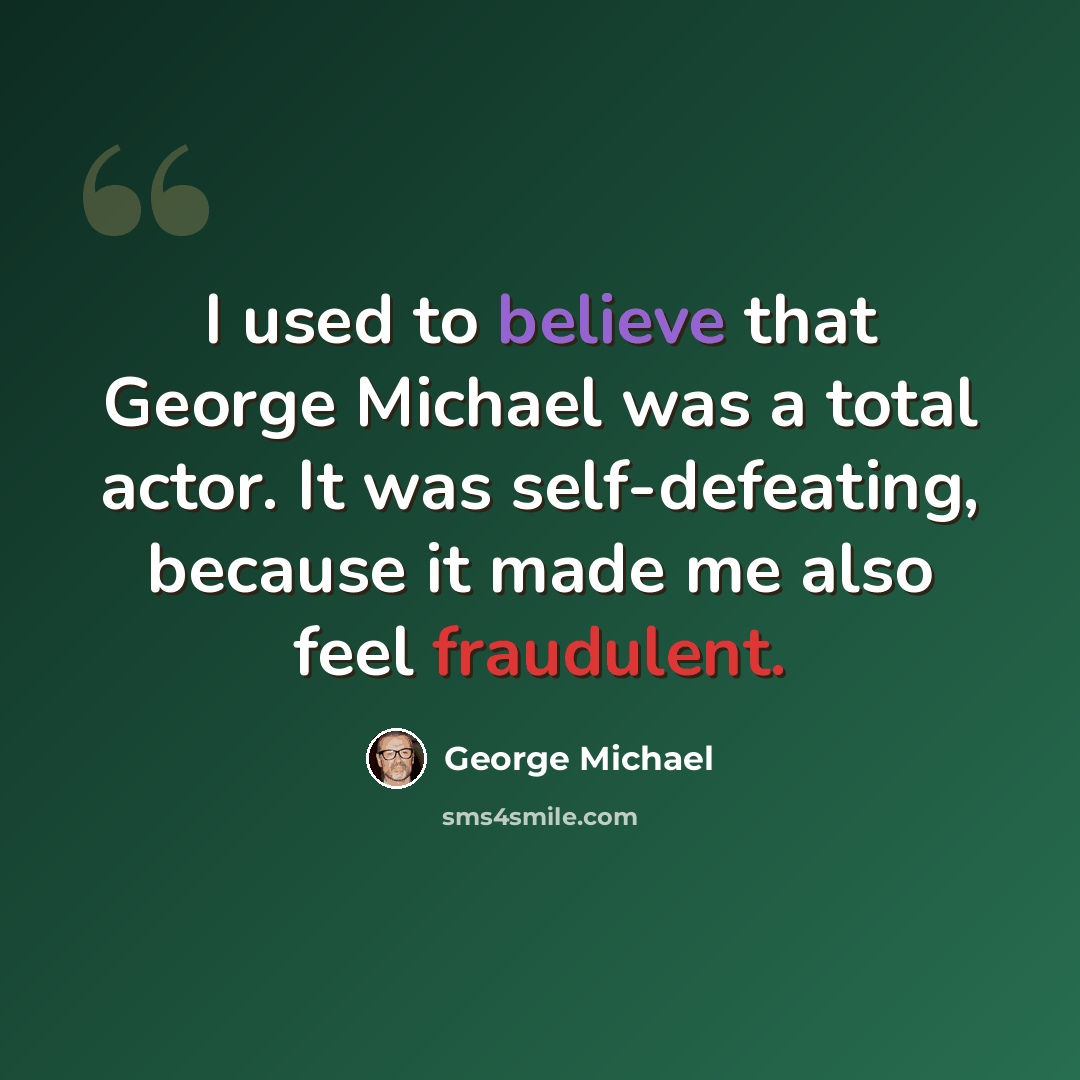 “I used to believe that George Michael was a total actor. It was self-defeating, because it made me also feel fraudulent.” quote by George Michael