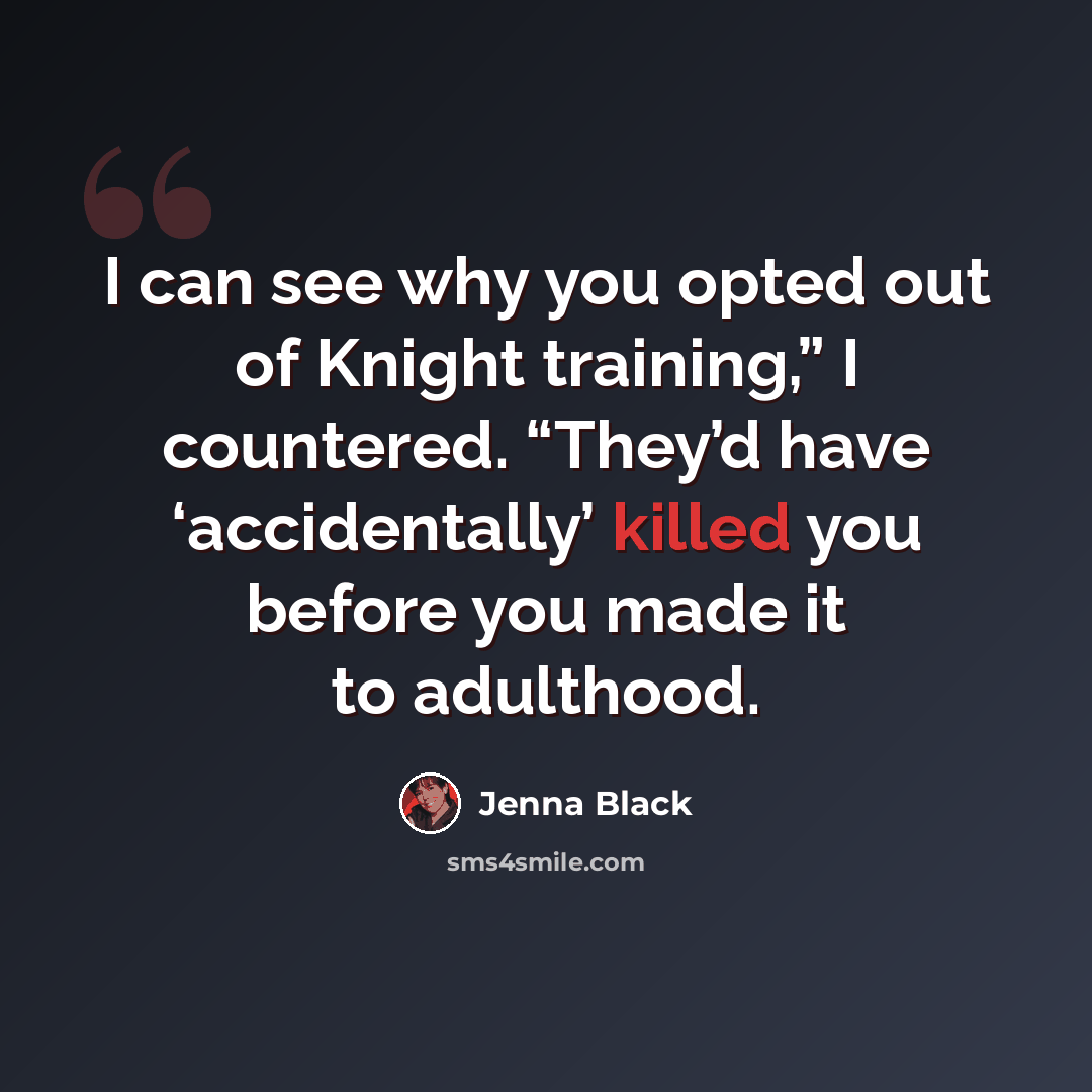“I can see why you opted out of Knight training,” I countered. “They’d have ‘accidentally’ killed you before you made it to adulthood.” quote by Jenna Black