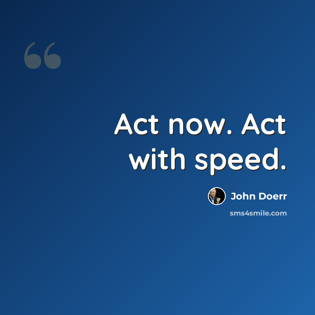 “Act now. Act with speed.” quote by John Doerr