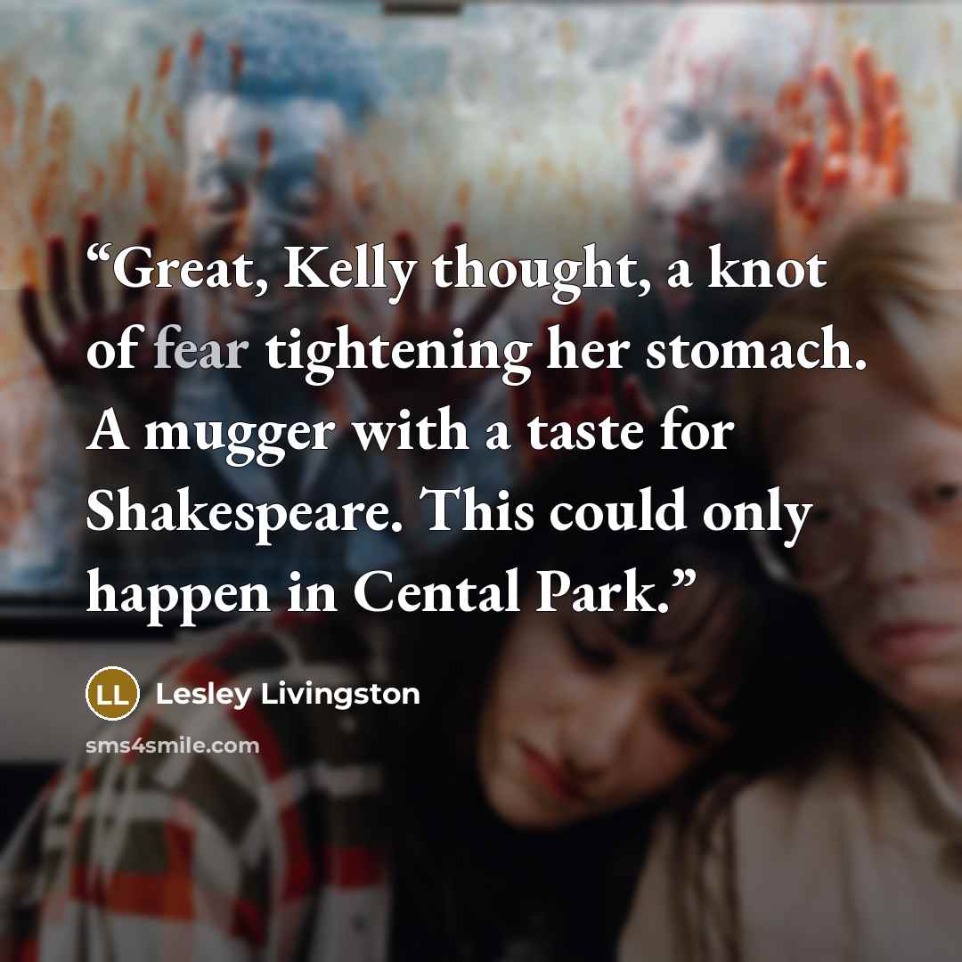 “Great, Kelly thought, a knot of fear tightening her stomach. A mugger with a taste for Shakespeare. This could only happen in Cental Park.” quote by Lesley Livingston