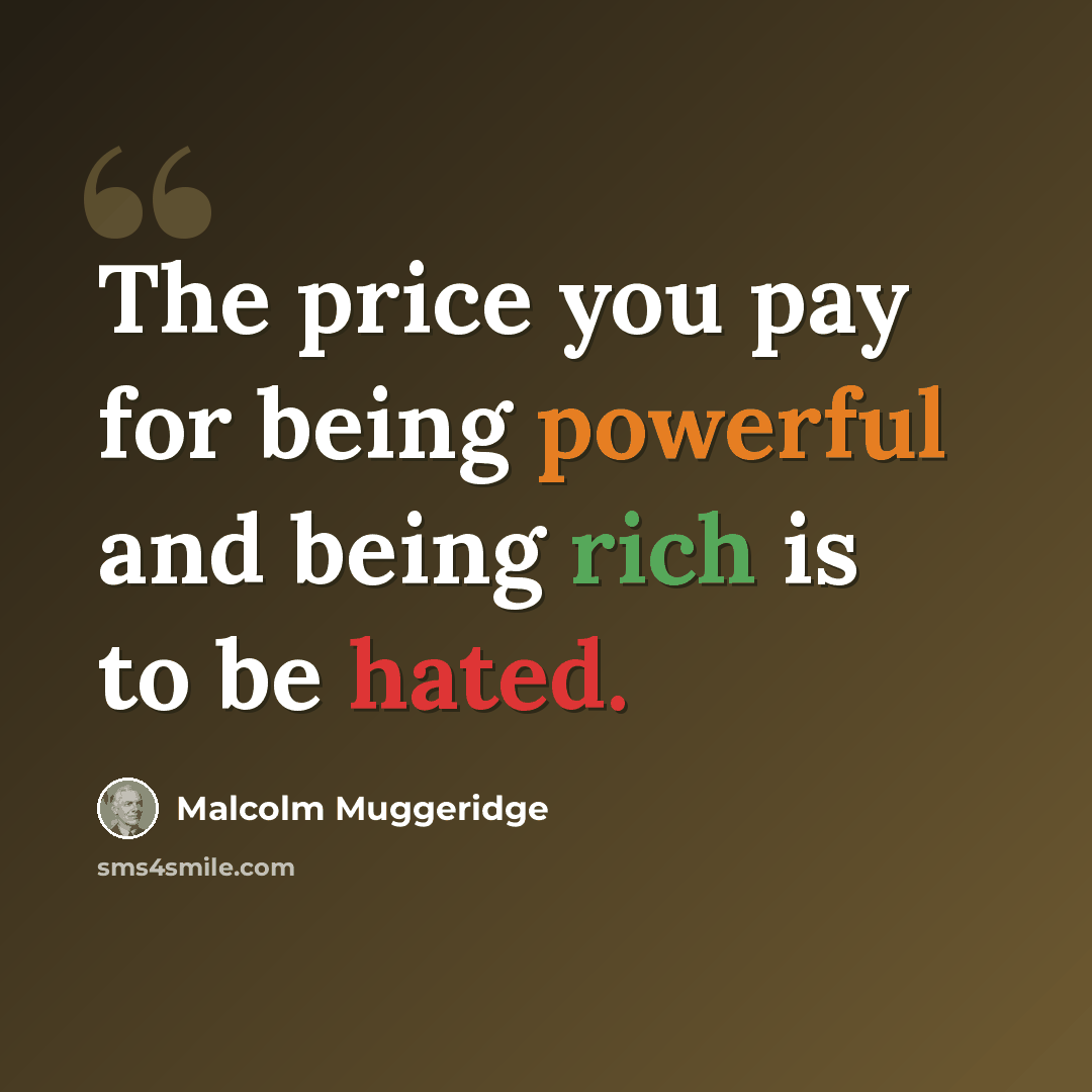“The price you pay for being powerful and being rich is to be hated.” quote by Malcolm Muggeridge