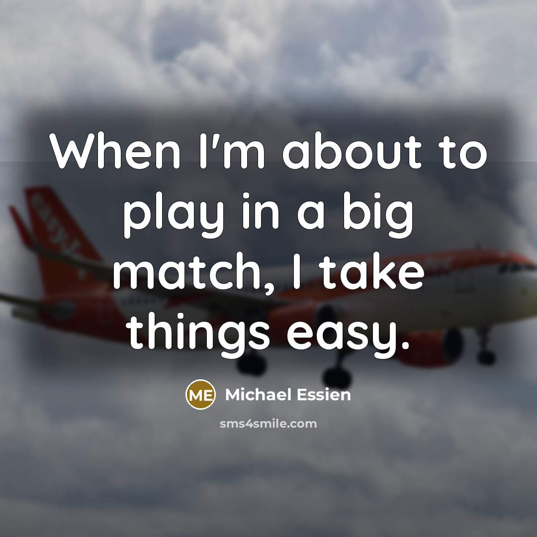 “When I'm about to play in a big match, I take things easy.” quote by Michael Essien