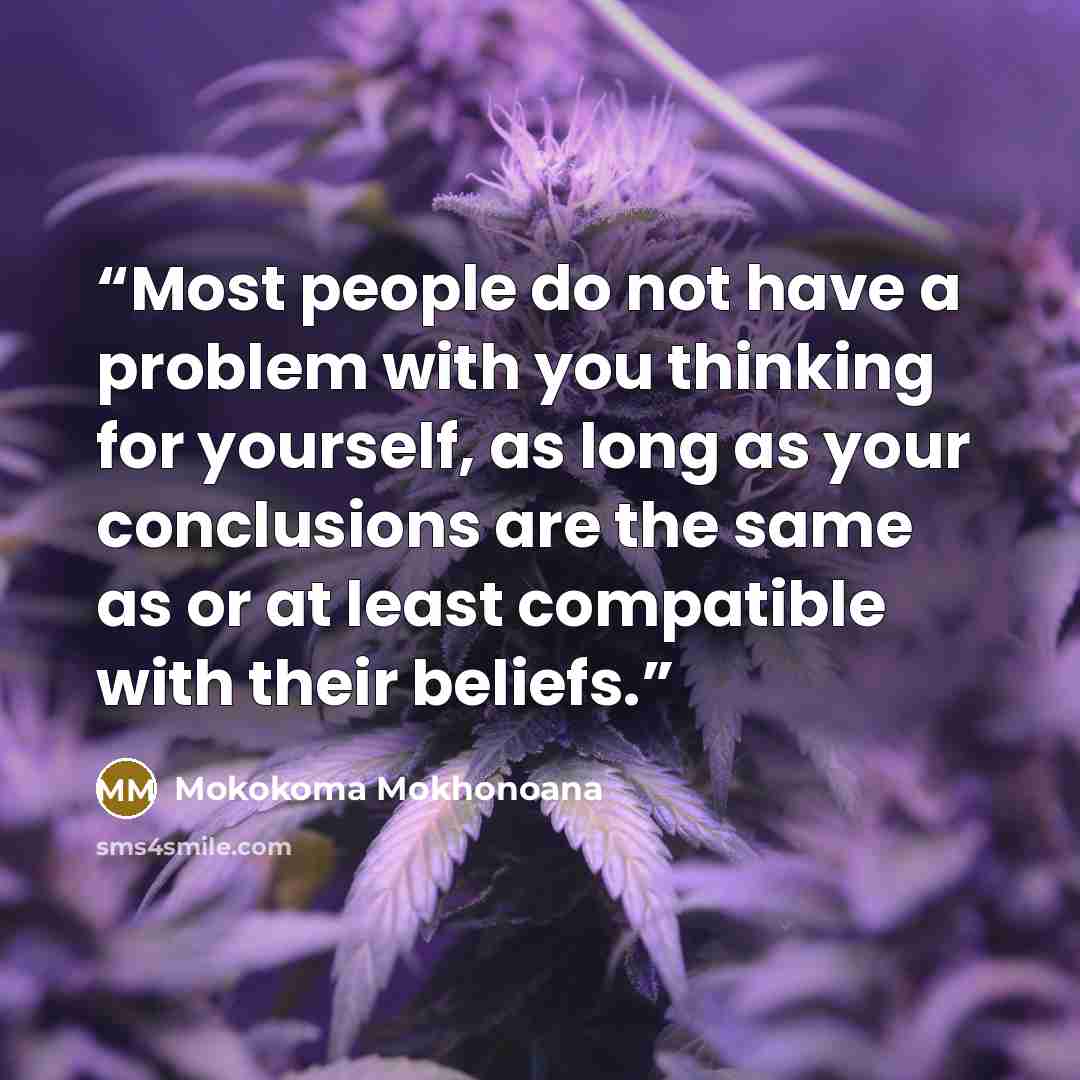 “Most people do not have a problem with you thinking for yourself, as long as your conclusions are the same as or at least compatible with their beliefs.” quote by Mokokoma Mokhonoana