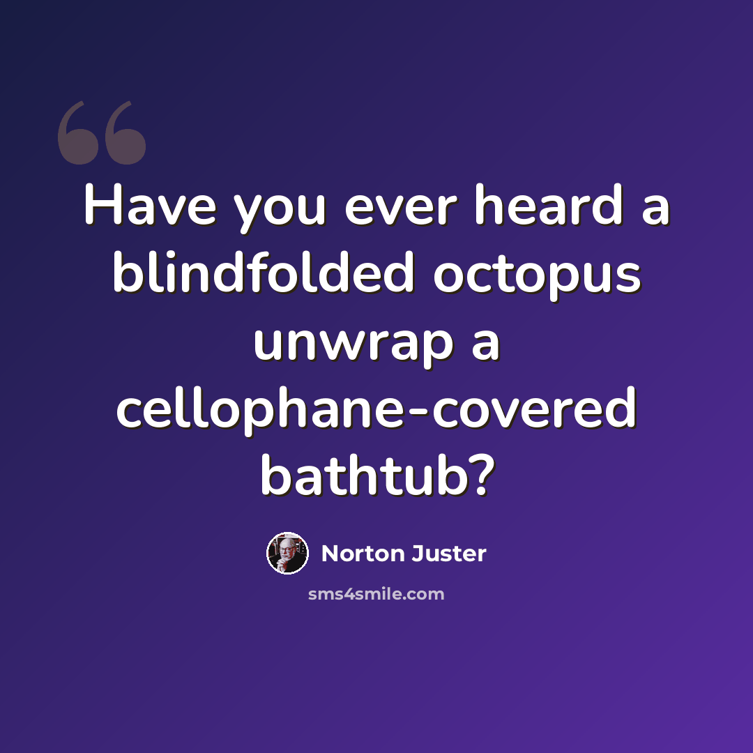 “Have you ever heard a blindfolded octopus unwrap a cellophane-covered bathtub?” quote by Norton Juster