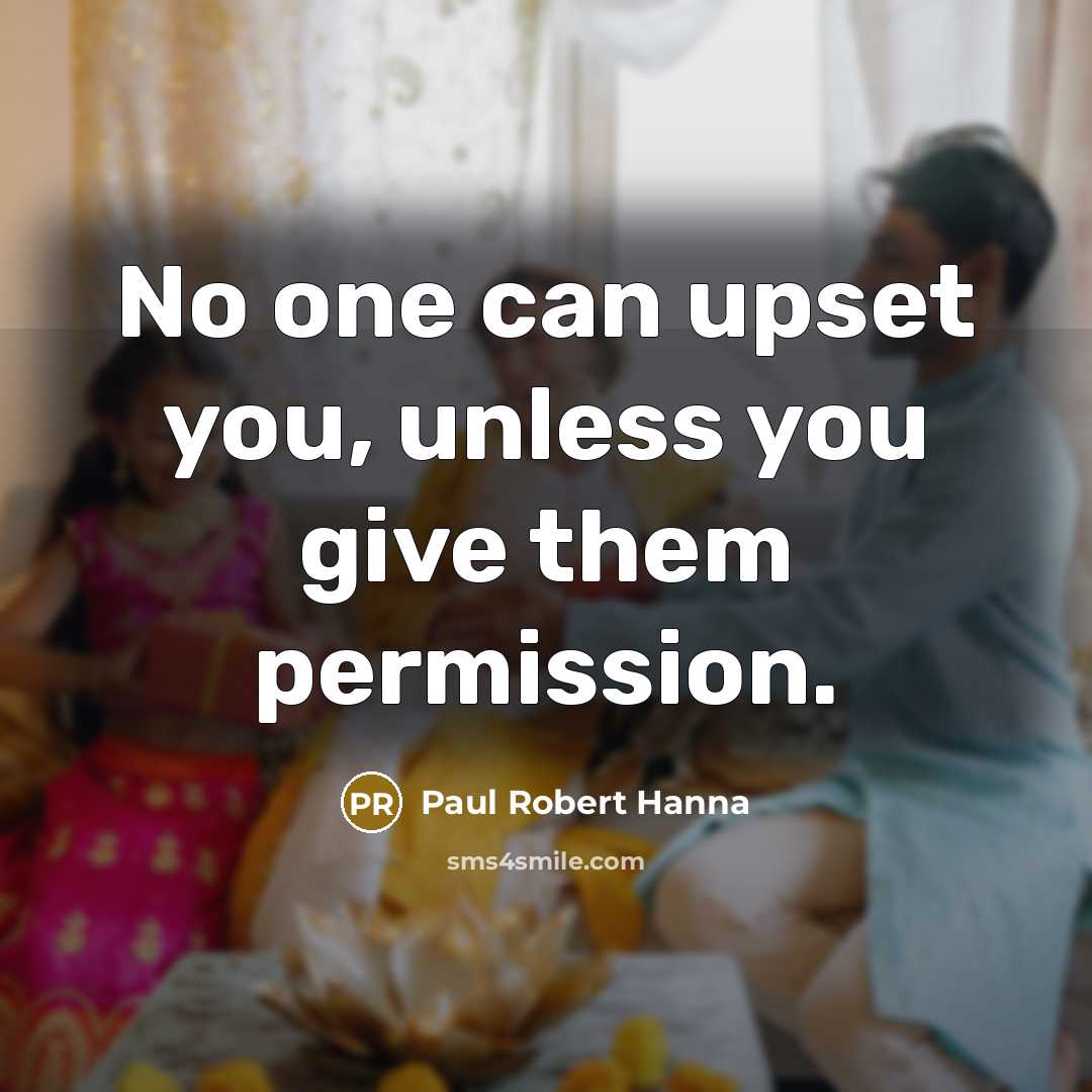 “No one can upset you, unless you give them permission.” quote by Paul Robert Hanna