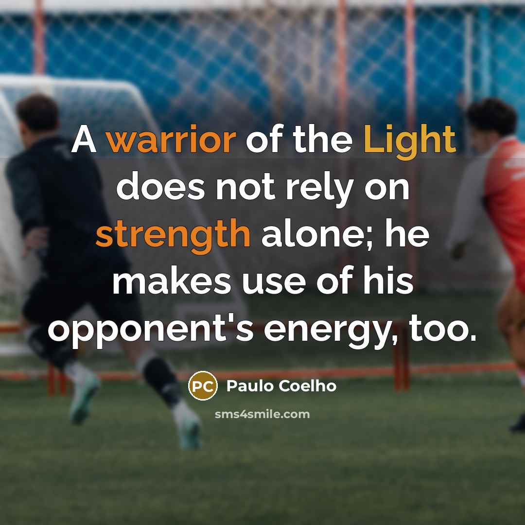 “A warrior of the Light does not rely on strength alone; he makes use of his opponent's energy, too.” quote by Paulo Coelho