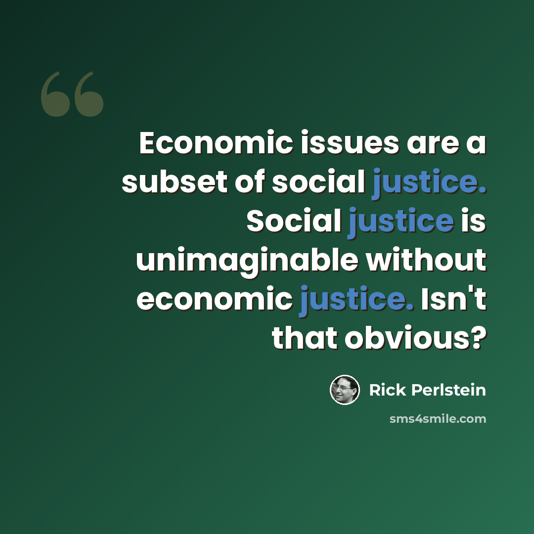 “Economic issues are a subset of social justice. Social justice is unimaginable without economic justice. Isn't that obvious?” quote by Rick Perlstein