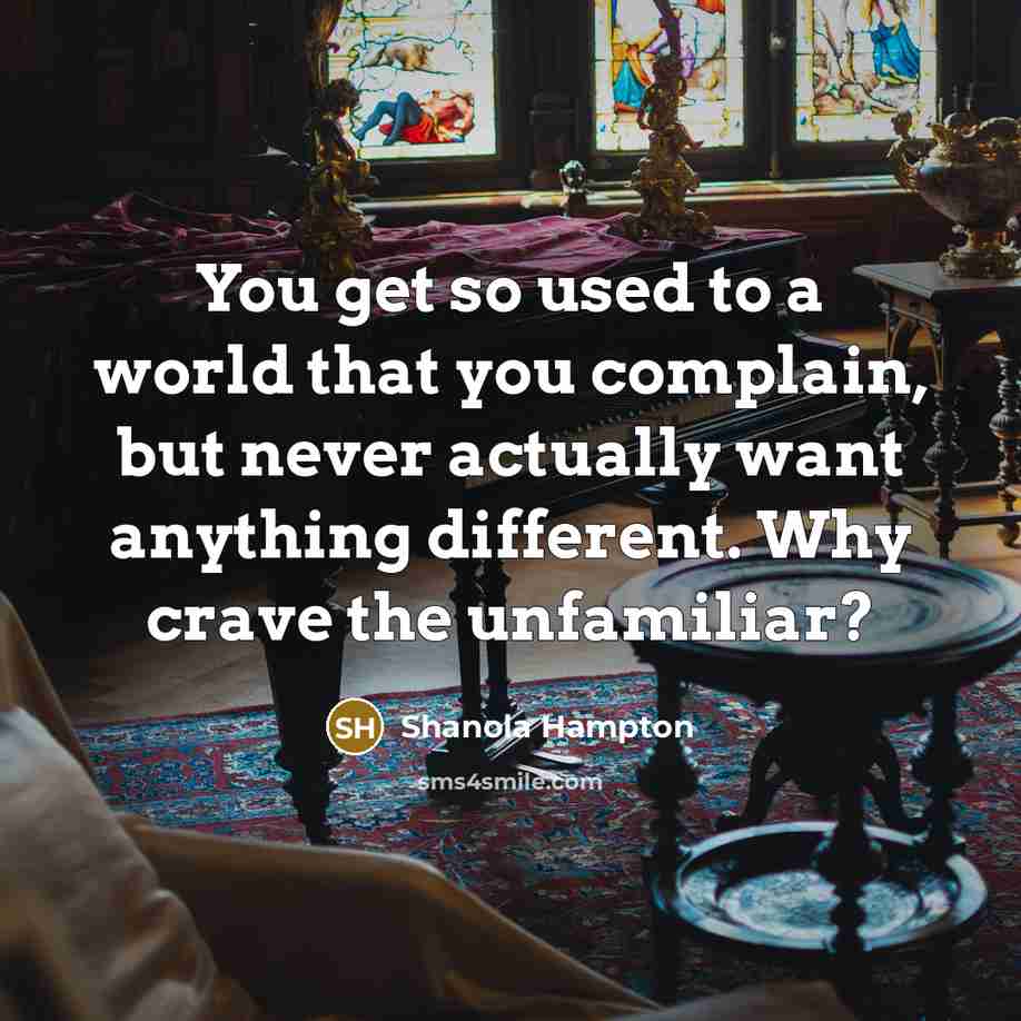 “You get so used to a world that you complain, but never actually want anything different. Why crave the unfamiliar?” quote by Shanola Hampton