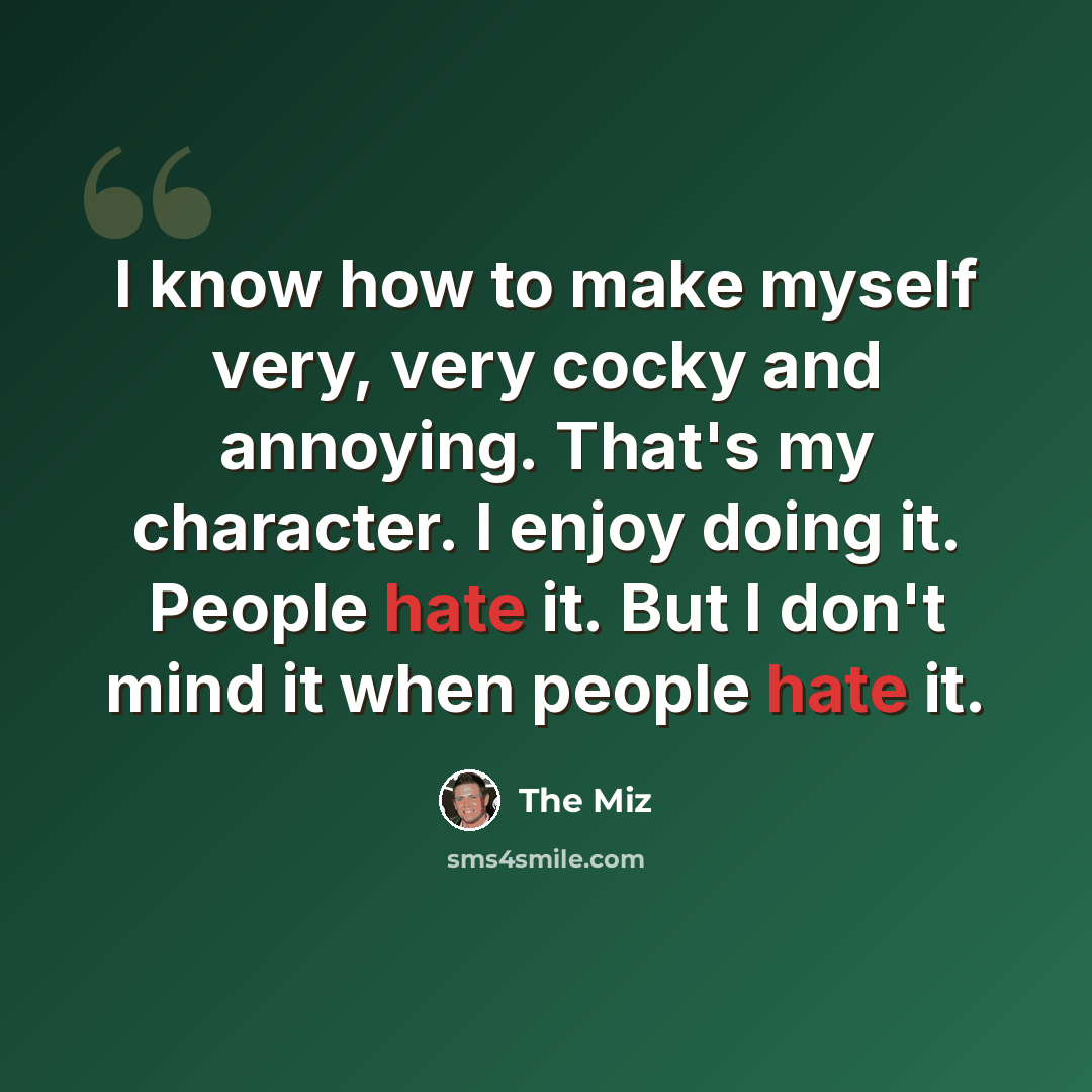 “I know how to make myself very, very cocky and annoying. That's my character. I enjoy doing it. People hate it. But I don't mind it when people hate it.” quote by The Miz