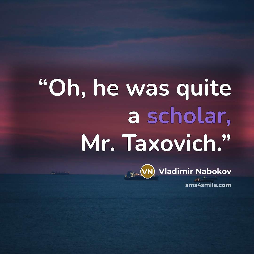 “Oh, he was quite a scholar, Mr. Taxovich.” quote by Vladimir Nabokov