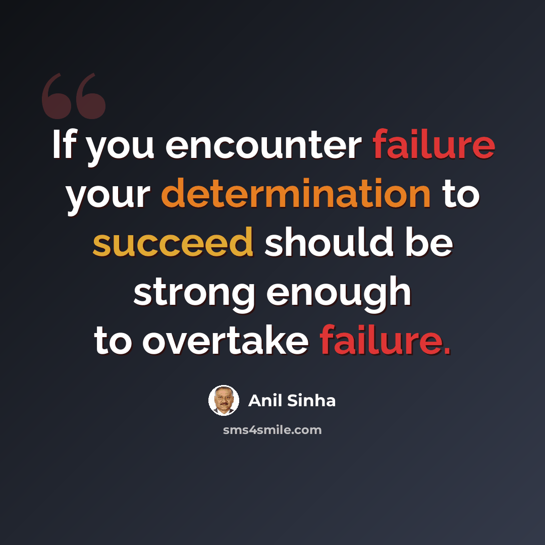 “If you encounter failure your determination to succeed should be strong enough to overtake failure.” quote by Anil Sinha
