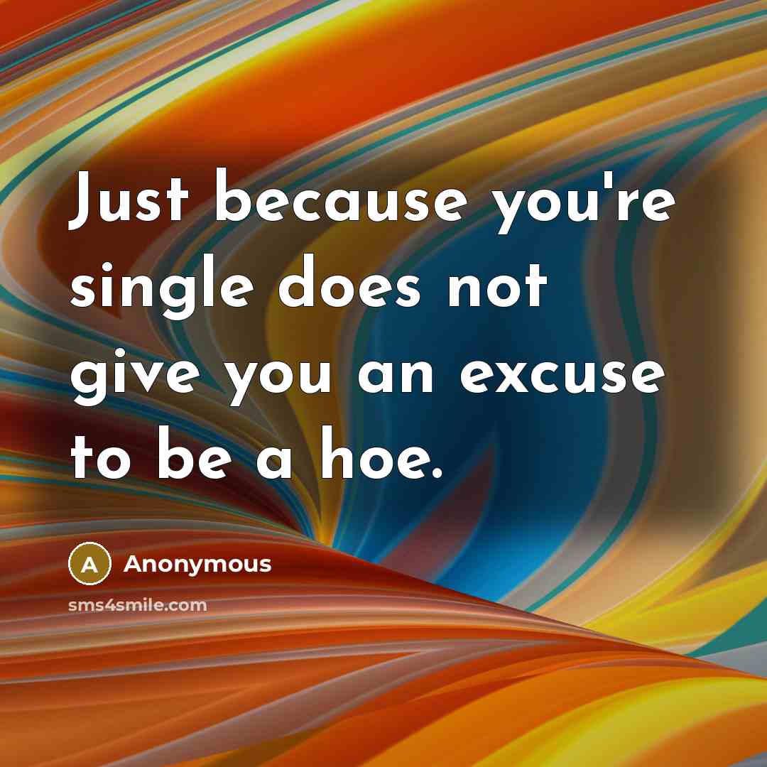 “Just because you're single does not give you an excuse to be a hoe.” quote by Anonymous