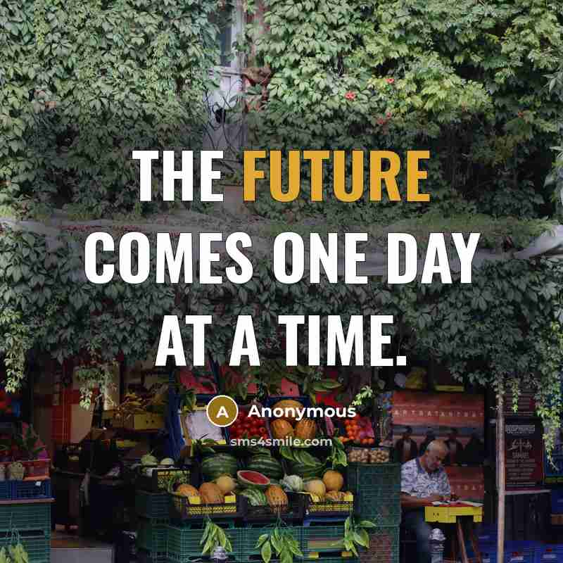 “The future comes one day at a time.” quote by Anonymous