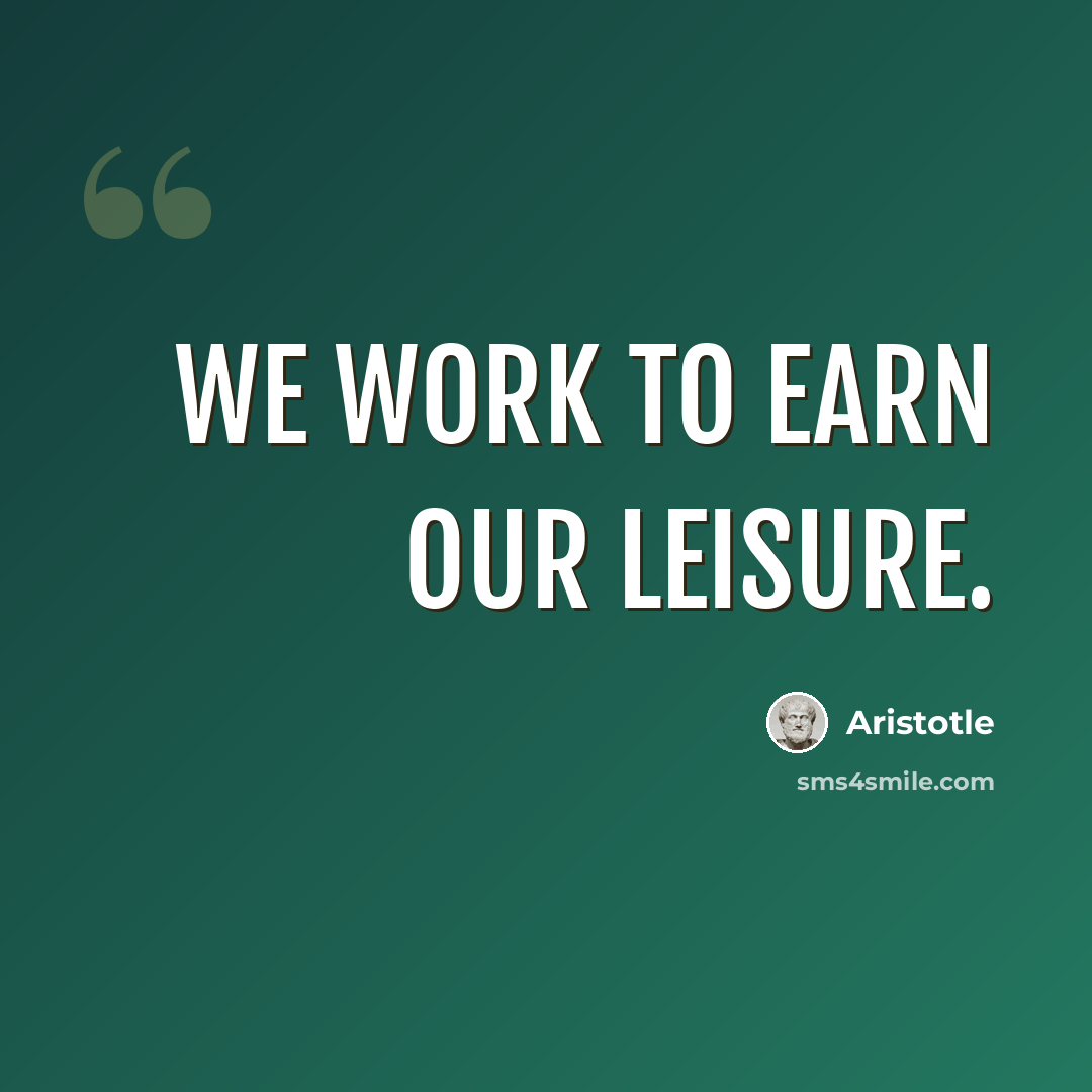 “We work to earn our leisure.” quote by Aristotle