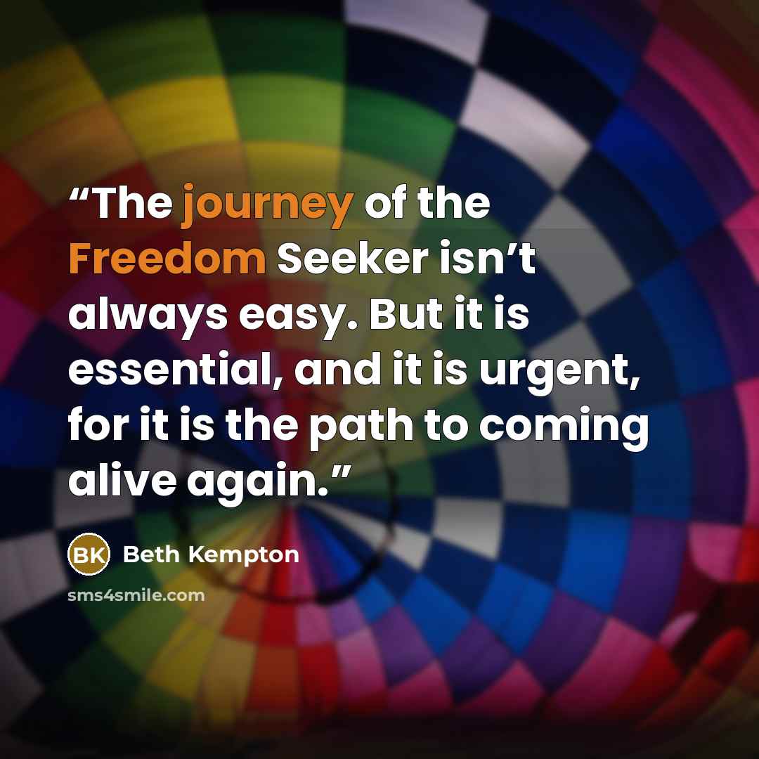 “The journey of the Freedom Seeker isn’t always easy. But it is essential, and it is urgent, for it is the path to coming alive again.” quote by Beth Kempton