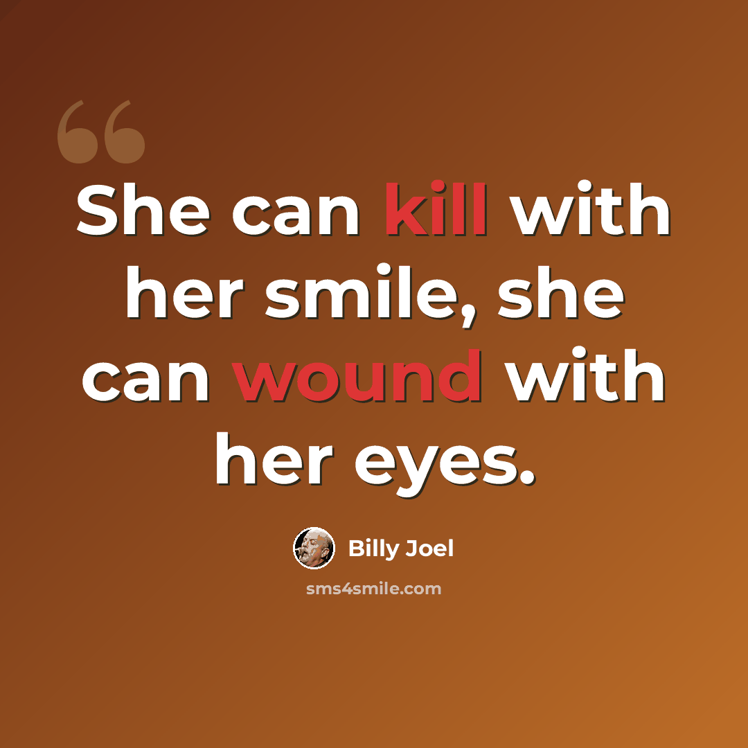 “She can kill with her smile, she can wound with her eyes.” quote by Billy Joel