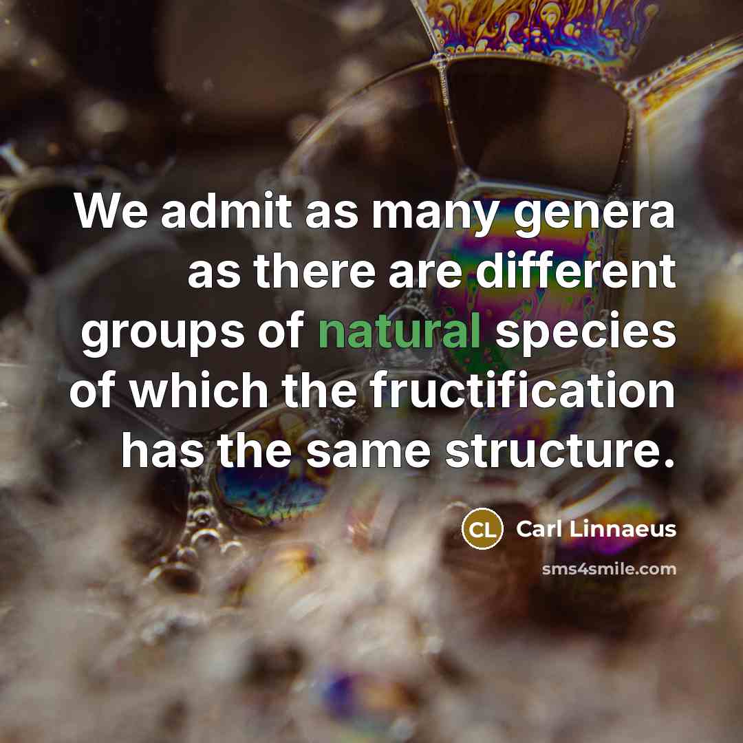 “We admit as many genera as there are different groups of natural species of which the fructification has the same structure.” quote by Carl Linnaeus