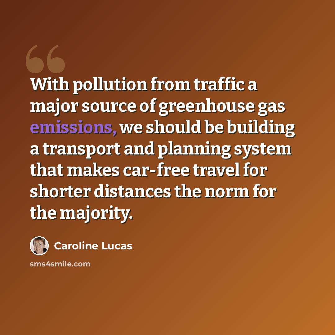 “With pollution from traffic a major source of greenhouse gas emissions, we should be building a transport and planning system that makes car-free travel for shorter distances the norm for the majority.” quote by Caroline Lucas