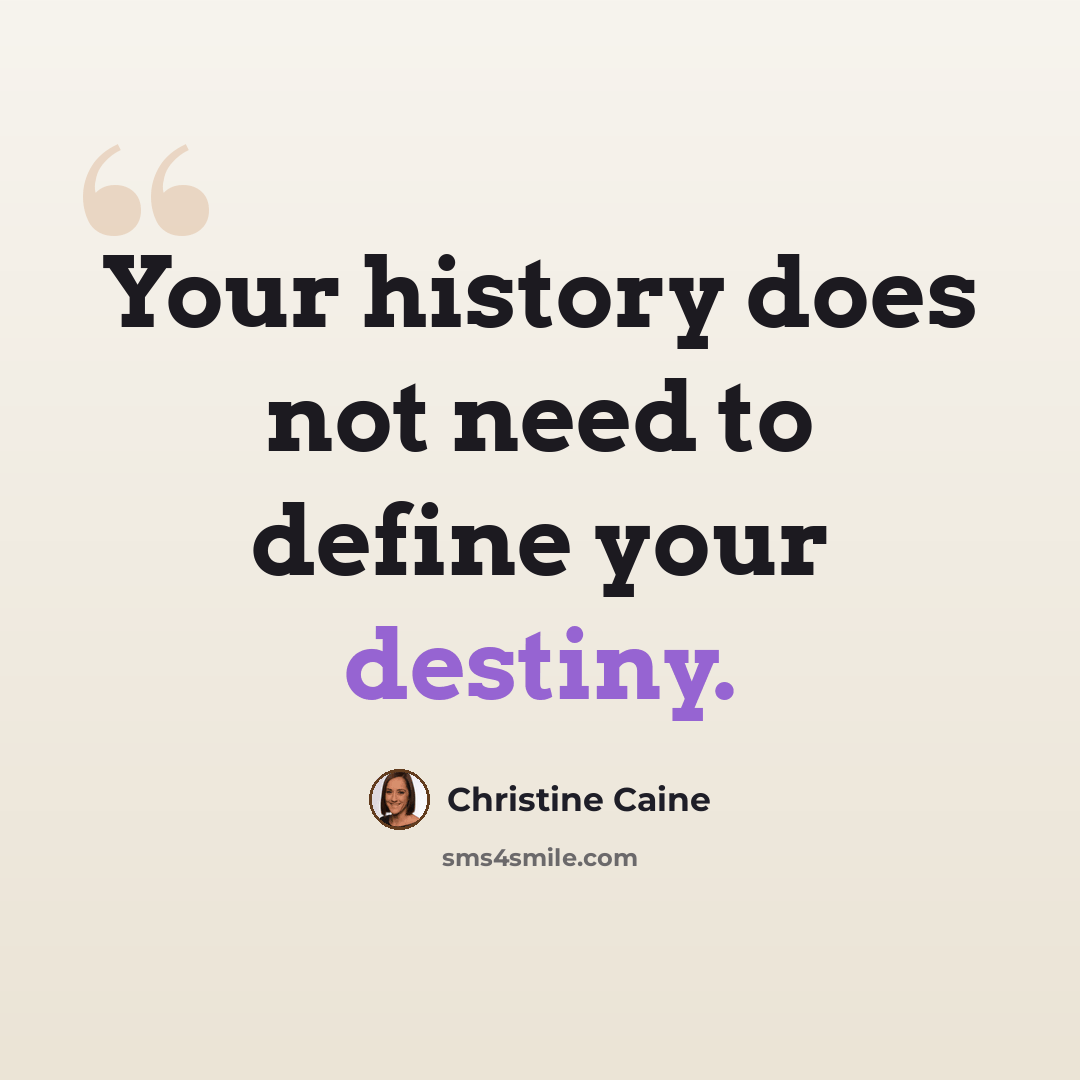 “Your history does not need to define your destiny.” quote by Christine Caine