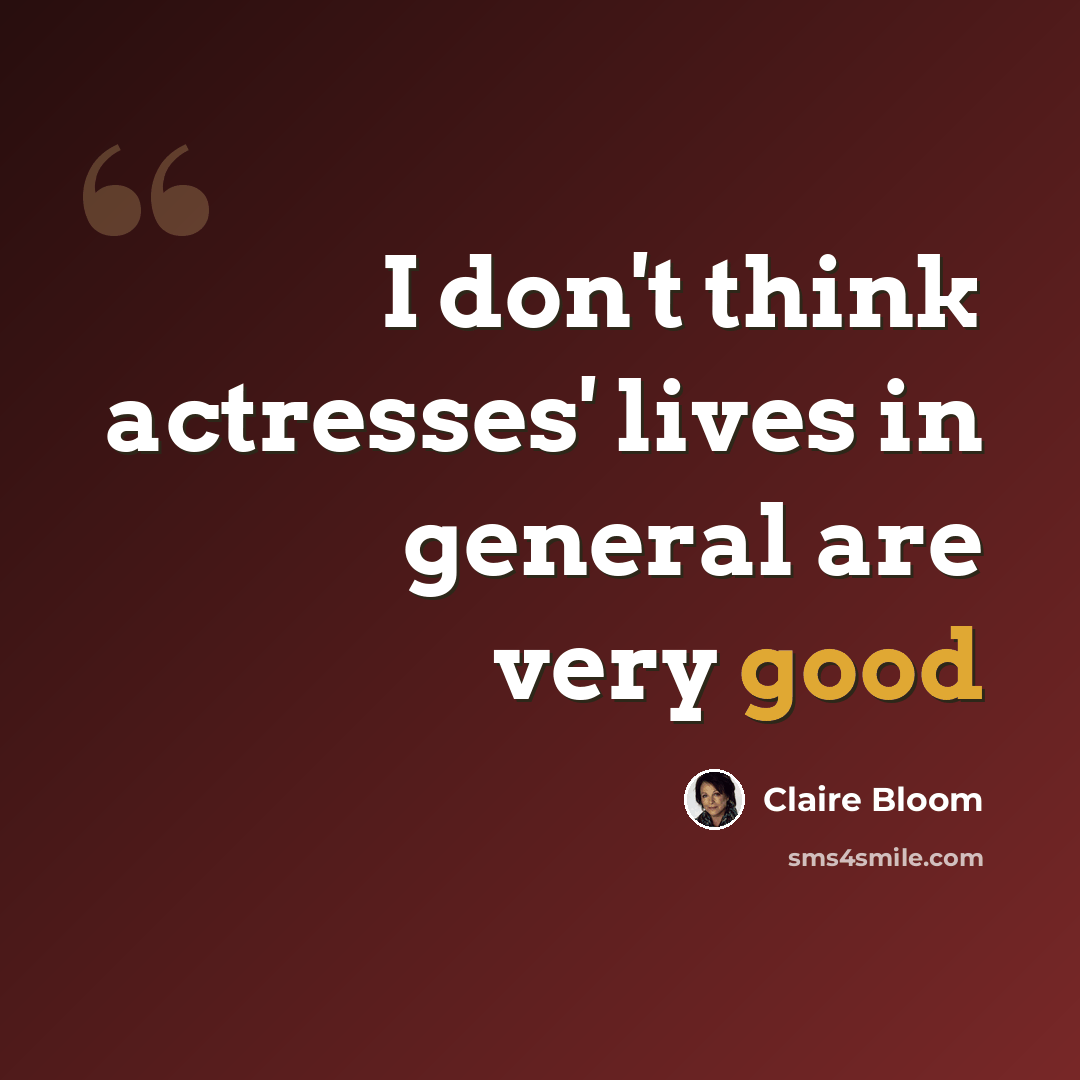 “I don't think actresses' lives in general are very good” quote by Claire Bloom