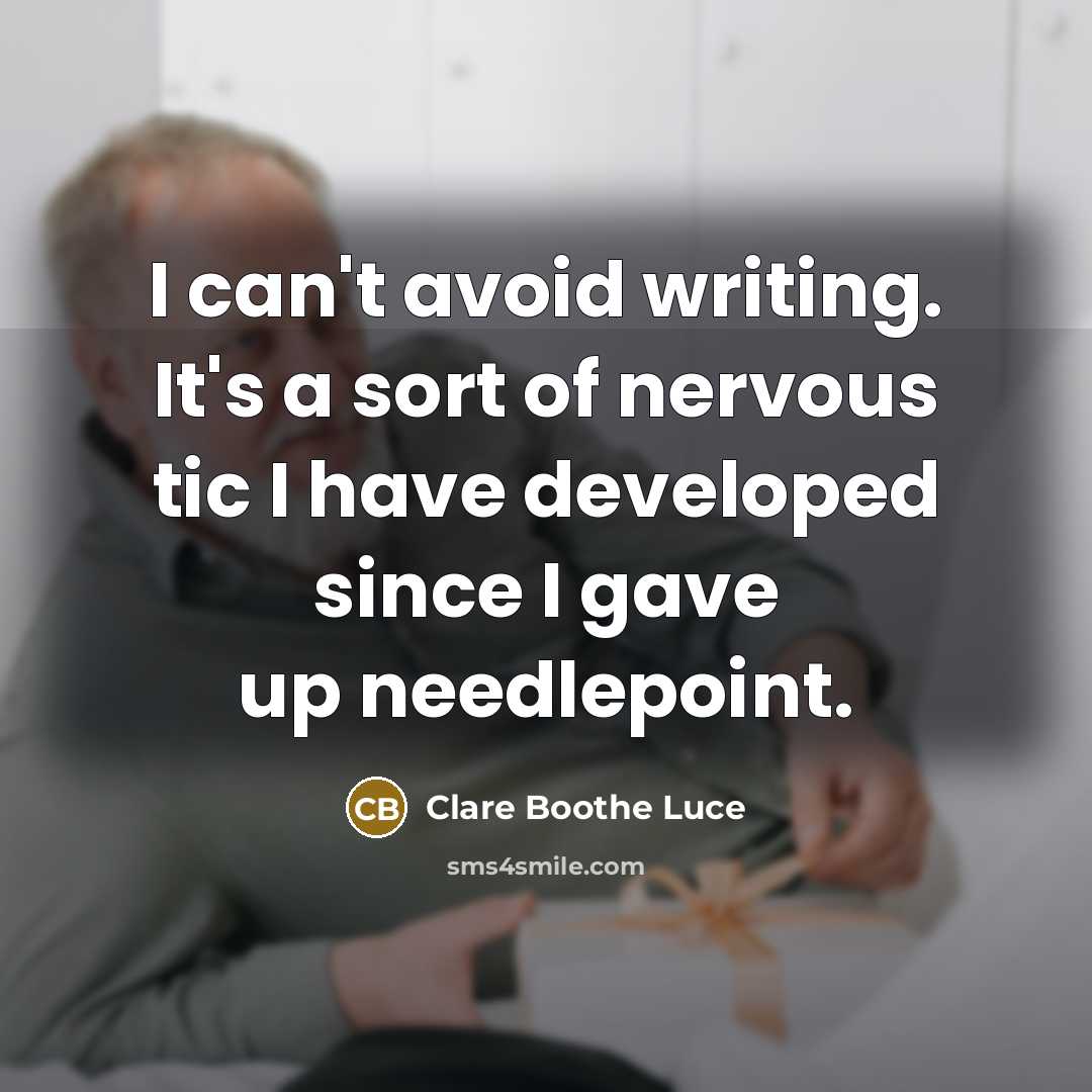 “I can't avoid writing. It's a sort of nervous tic I have developed since I gave up needlepoint.” quote by Clare Boothe Luce