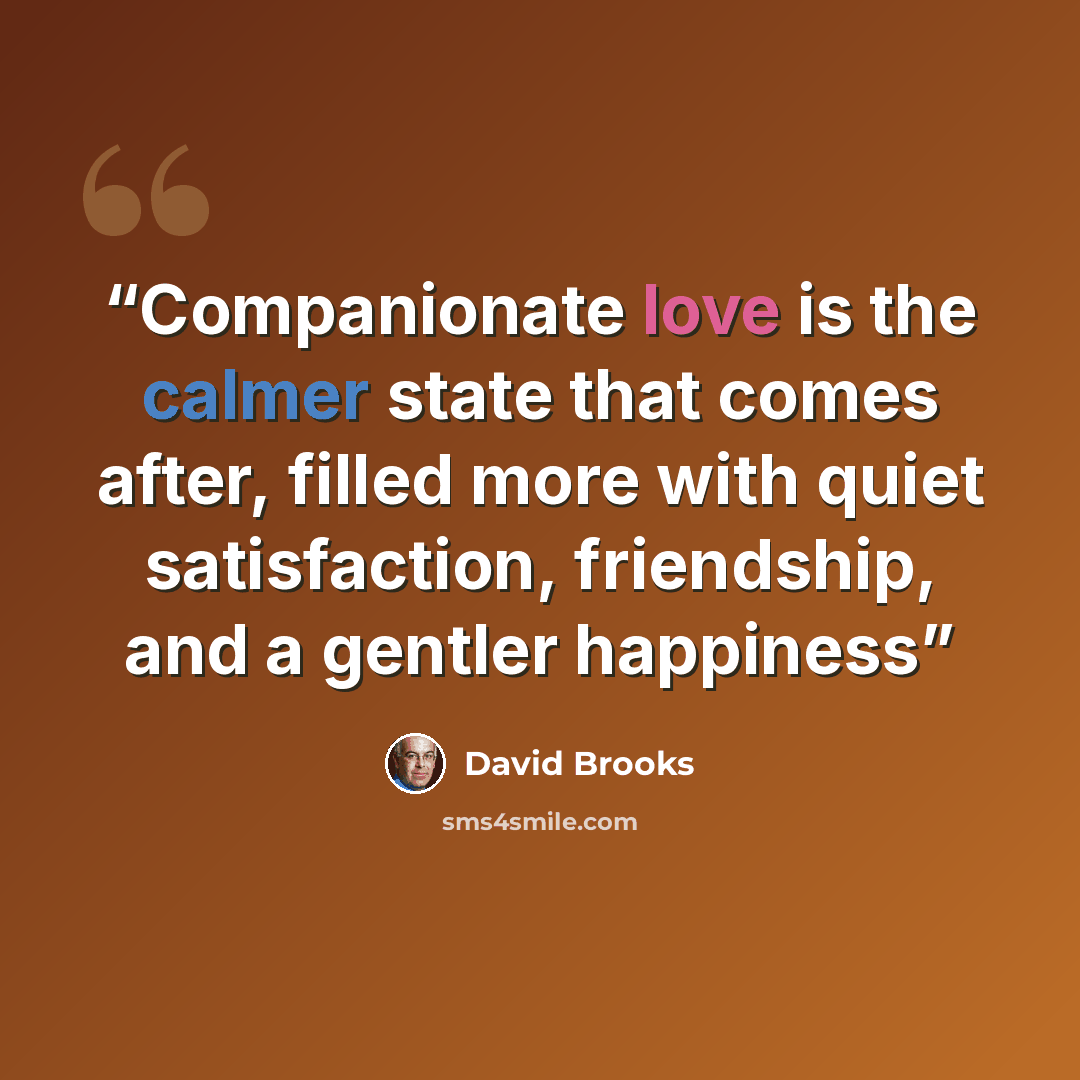 “Companionate love is the calmer state that comes after, filled more with quiet satisfaction, friendship, and a gentler happiness” quote by David Brooks