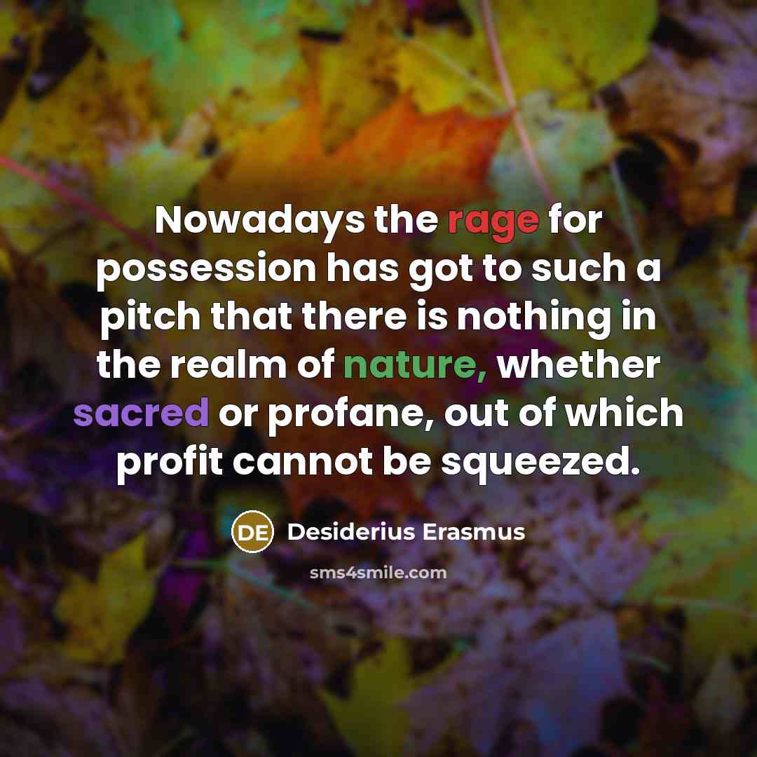 “Nowadays the rage for possession has got to such a pitch that there is nothing in the realm of nature, whether sacred or profane, out of which profit cannot be squeezed.” quote by Desiderius Erasmus