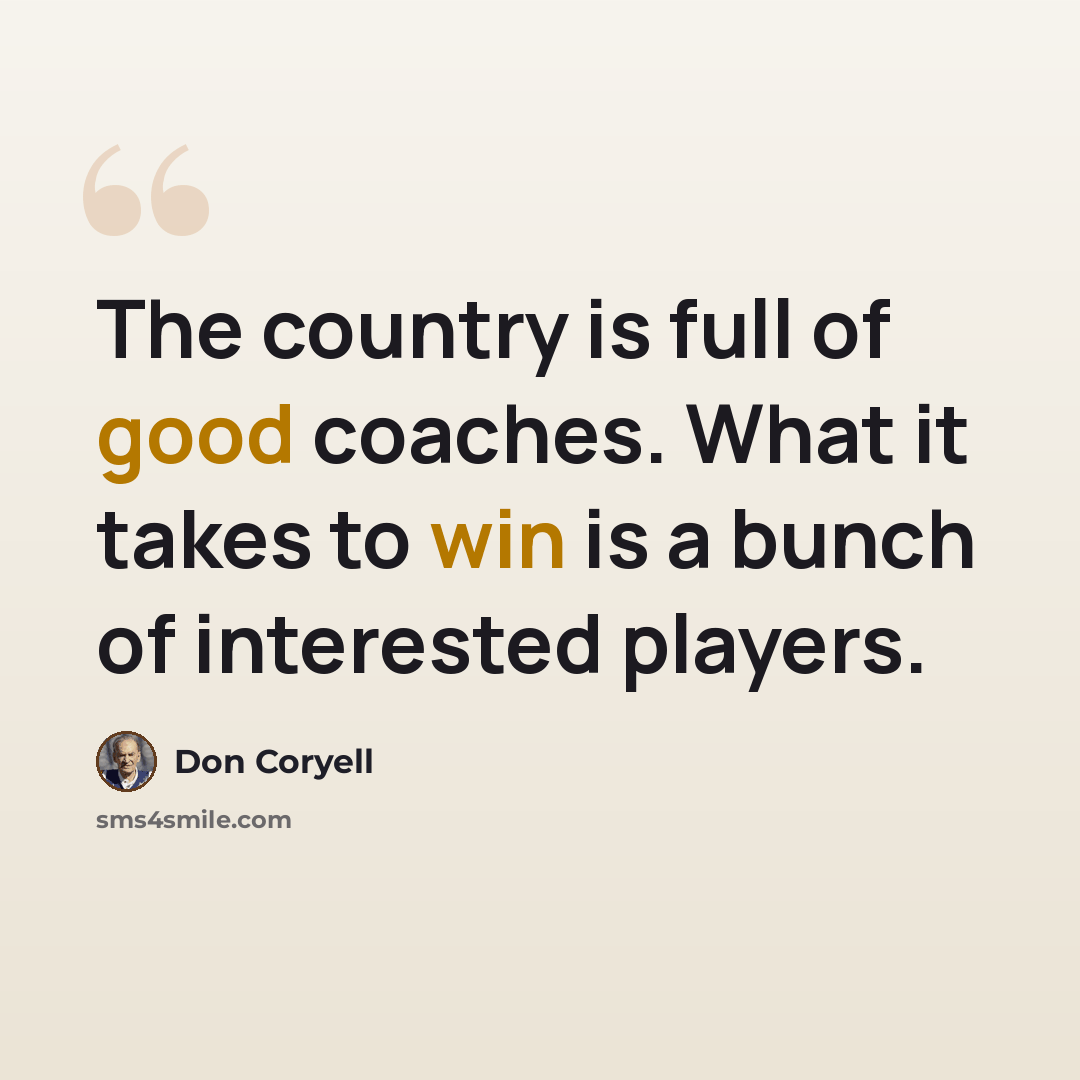“The country is full of good coaches. What it takes to win is a bunch of interested players.” quote by Don Coryell