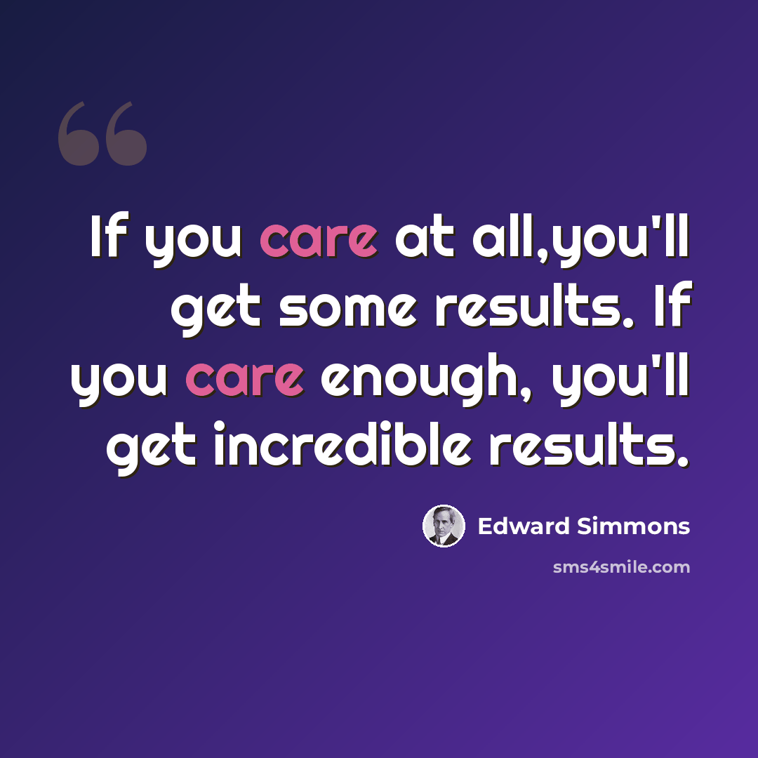 “If you care at all,you'll get some results. If you care enough, you'll get incredible results.” quote by Edward Simmons