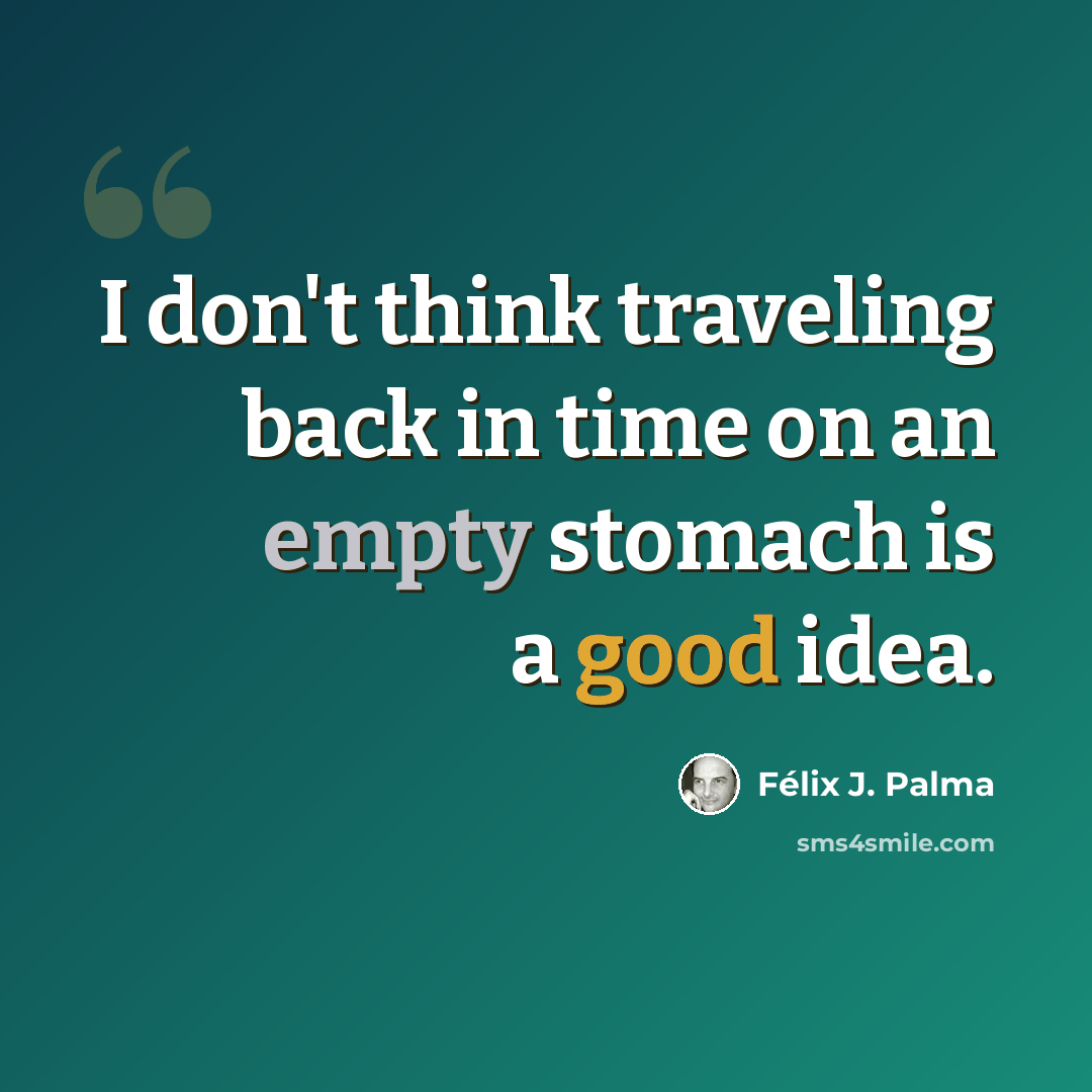 “I don't think traveling back in time on an empty stomach is a good idea.” quote by Félix J. Palma