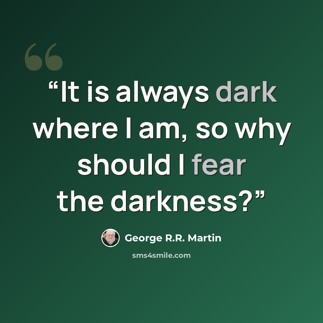 “It is always dark where I am, so why should I fear the darkness?” quote by George R.R. Martin