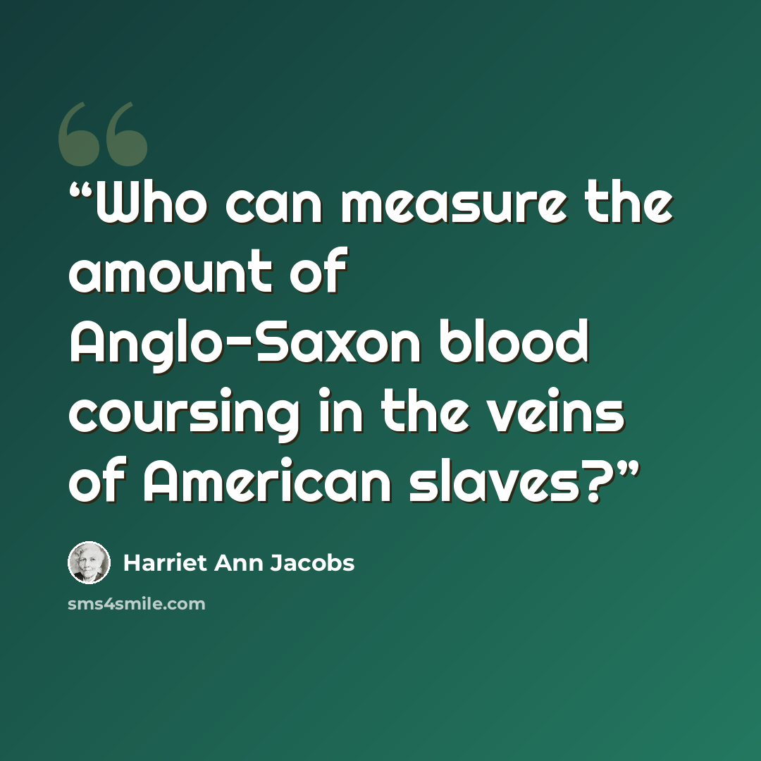 “Who can measure the amount of Anglo-Saxon blood coursing in the veins of American slaves?” quote by Harriet Ann Jacobs