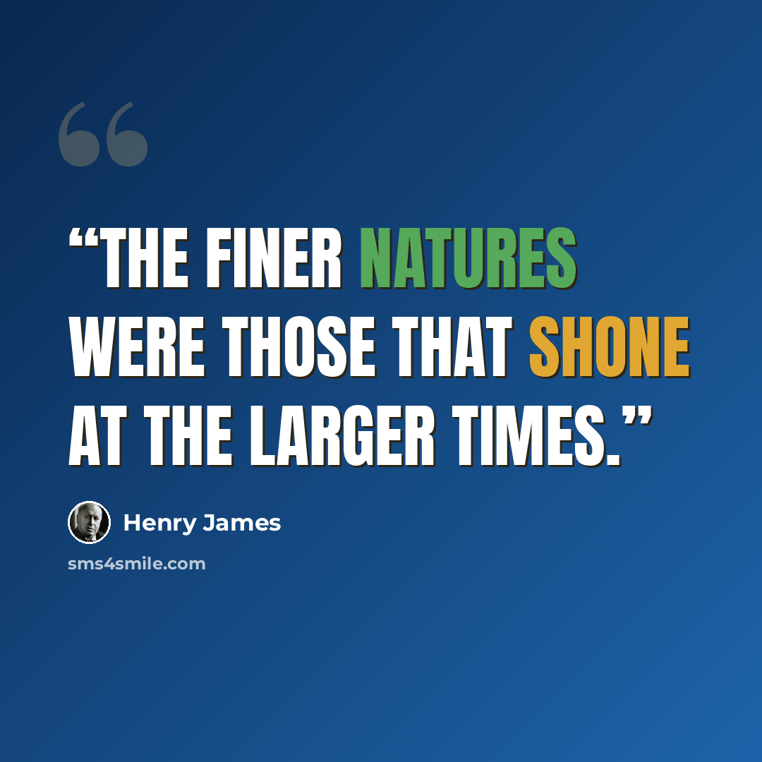 “The finer natures were those that shone at the larger times.” quote by Henry James