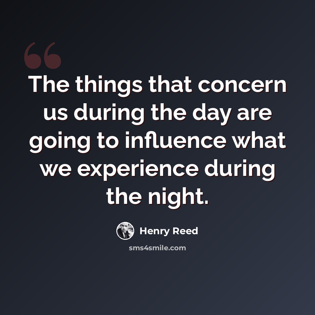 “The things that concern us during the day are going to influence what we experience during the night.” quote by Henry Reed